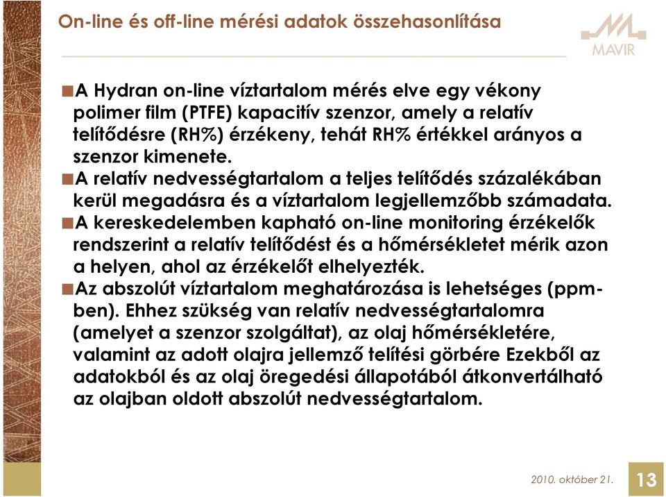 A kereskedelemben kapható on-line monitoring érzékelők rendszerint a relatív telítődést és a hőmérsékletet mérik azon a helyen, ahol az érzékelőt elhelyezték.