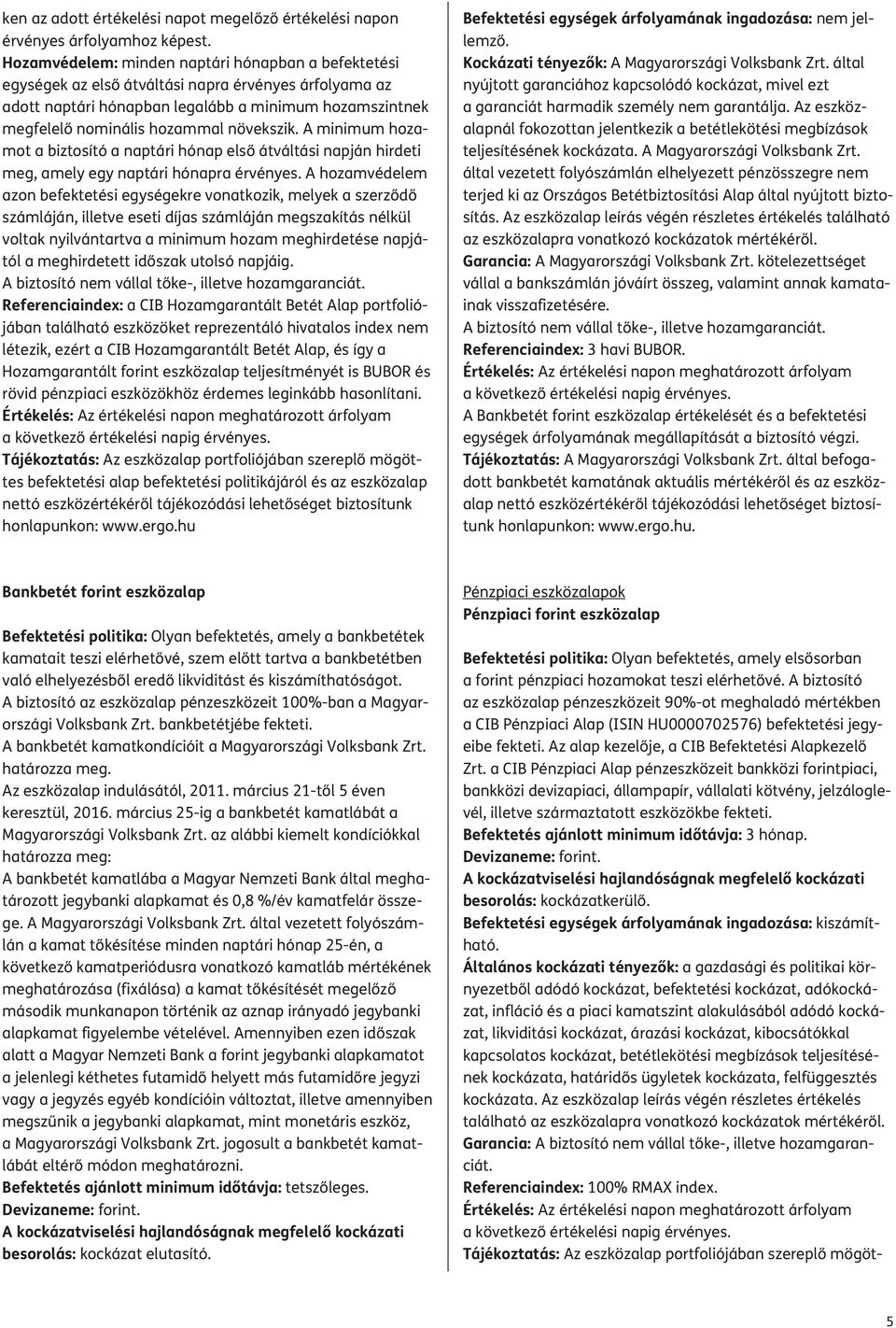 növekszik. A minimum hozamot a biztosító a naptári hónap első átváltási napján hirdeti meg, amely egy naptári hónapra érvényes.