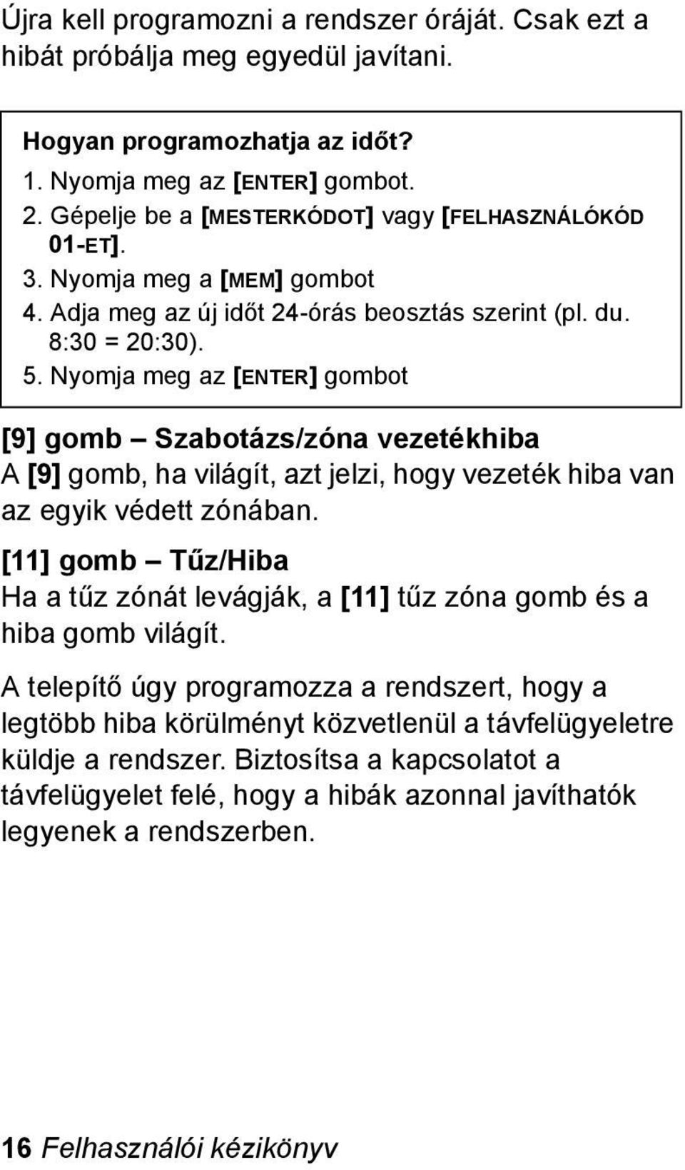 Nyomja meg az [ENTER] gombot [9] gomb Szabotázs/zóna vezetékhiba A [9] gomb, ha világít, azt jelzi, hogy vezeték hiba van az egyik védett zónában.