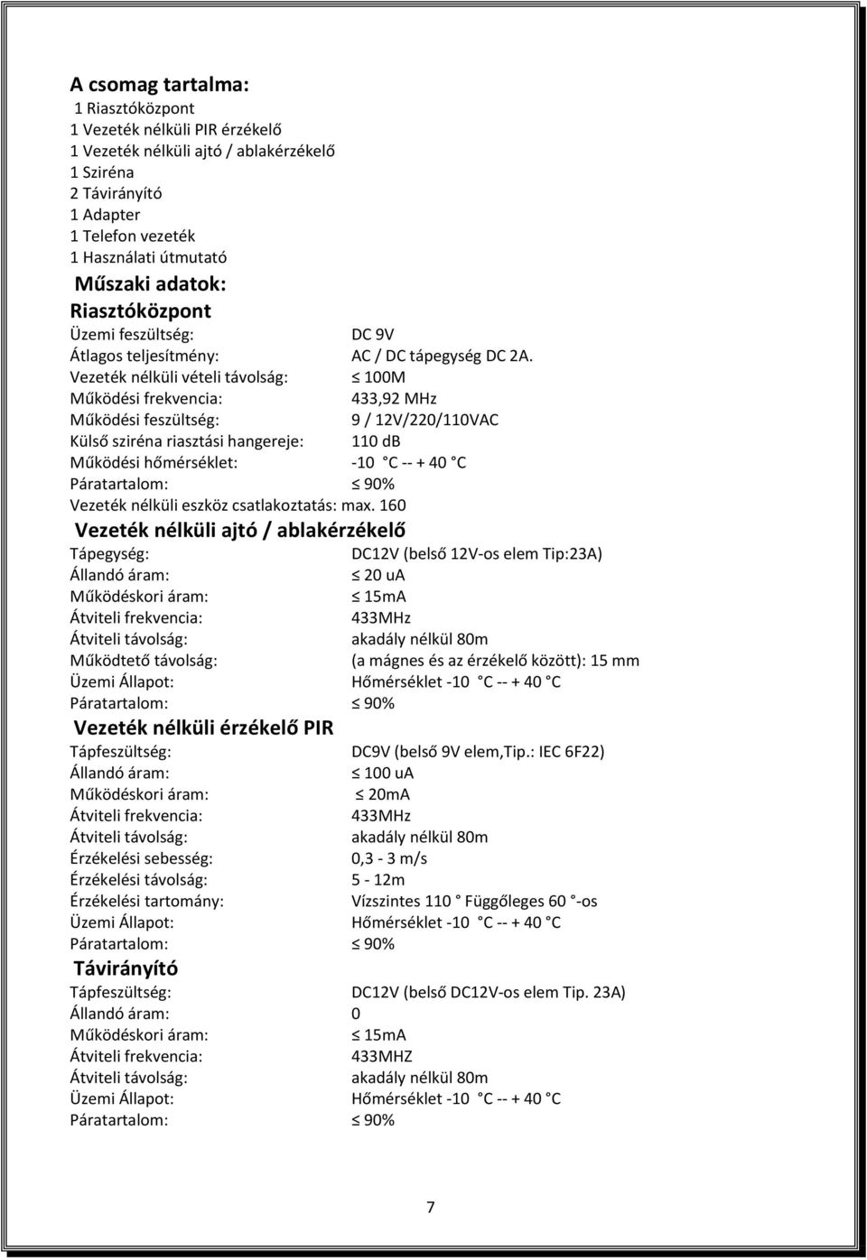 Vezeték nélküli vételi távolság: 100M Működési frekvencia: 433,92 MHz Működési feszültség: 9 / 12V/220/110VAC Külső sziréna riasztási hangereje: 110 db Működési hőmérséklet: -10 C -- + 40 C