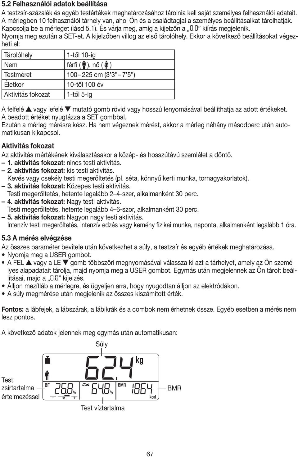 Nyomja meg ezután a SET-et. A kijelzőben villog az első tárolóhely.