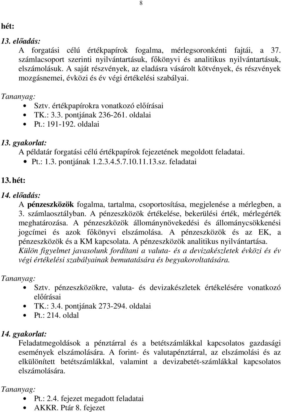 : 191-192. oldalai 13. gyakorlat: A példatár forgatási célú értékpapírok fejezetének megoldott feladatai. Pt.: 1.3. pontjának 1.2.3.4.5.7.10.11.13.sz. feladatai 13. hét: 14.