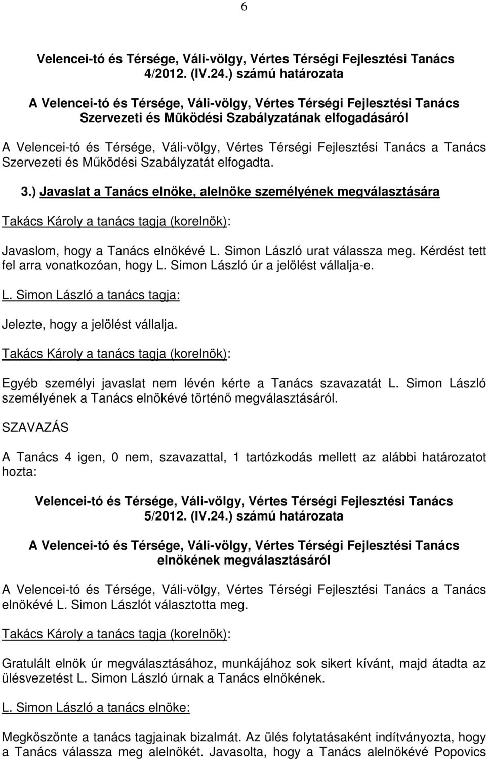 Simon László úr a jelölést vállalja-e. L. Simon László a tanács tagja: Jelezte, hogy a jelölést vállalja. Egyéb személyi javaslat nem lévén kérte a Tanács szavazatát L.