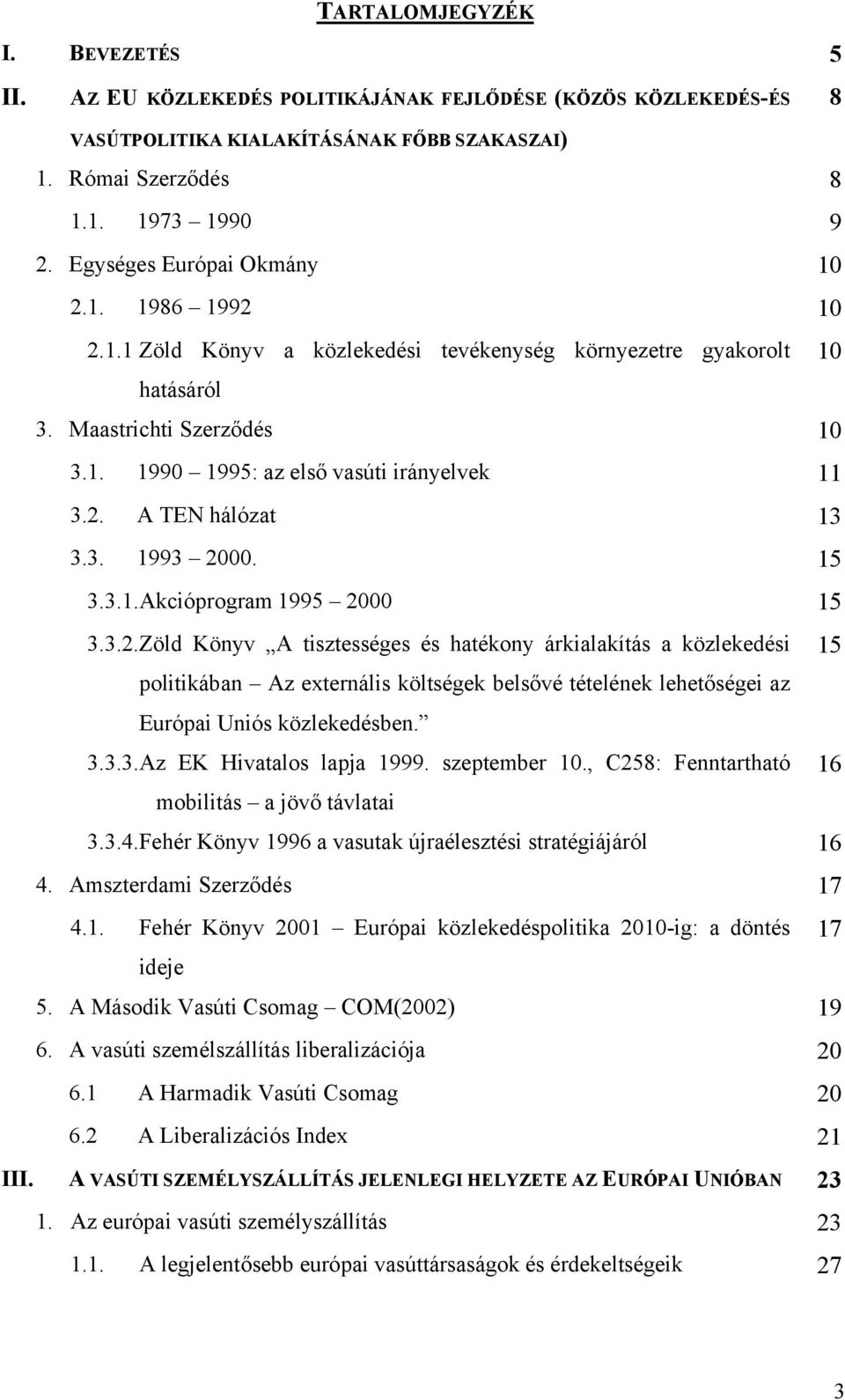 3. 1993 2000. 15 3.3.1. Akcióprogram 1995 2000 15 3.3.2. Zöld Könyv A tisztességes és hatékony árkialakítás a közlekedési 15 politikában Az externális költségek belsővé tételének lehetőségei az Európai Uniós közlekedésben.