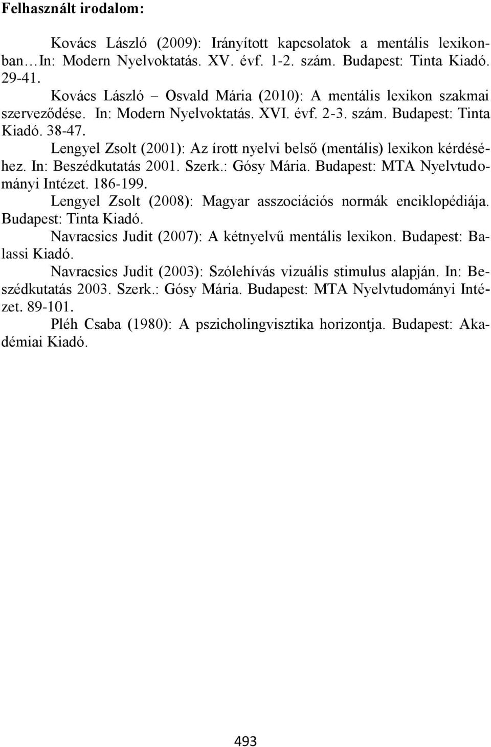 engyel Zsolt (2001): Az írott nyelvi belső (mentális) lexikon kérdéséhez. In: Beszédkutatás 2001. Szerk.: Gósy Mária. Budapest: MTA Nyelvtudományi Intézet. 186-199.