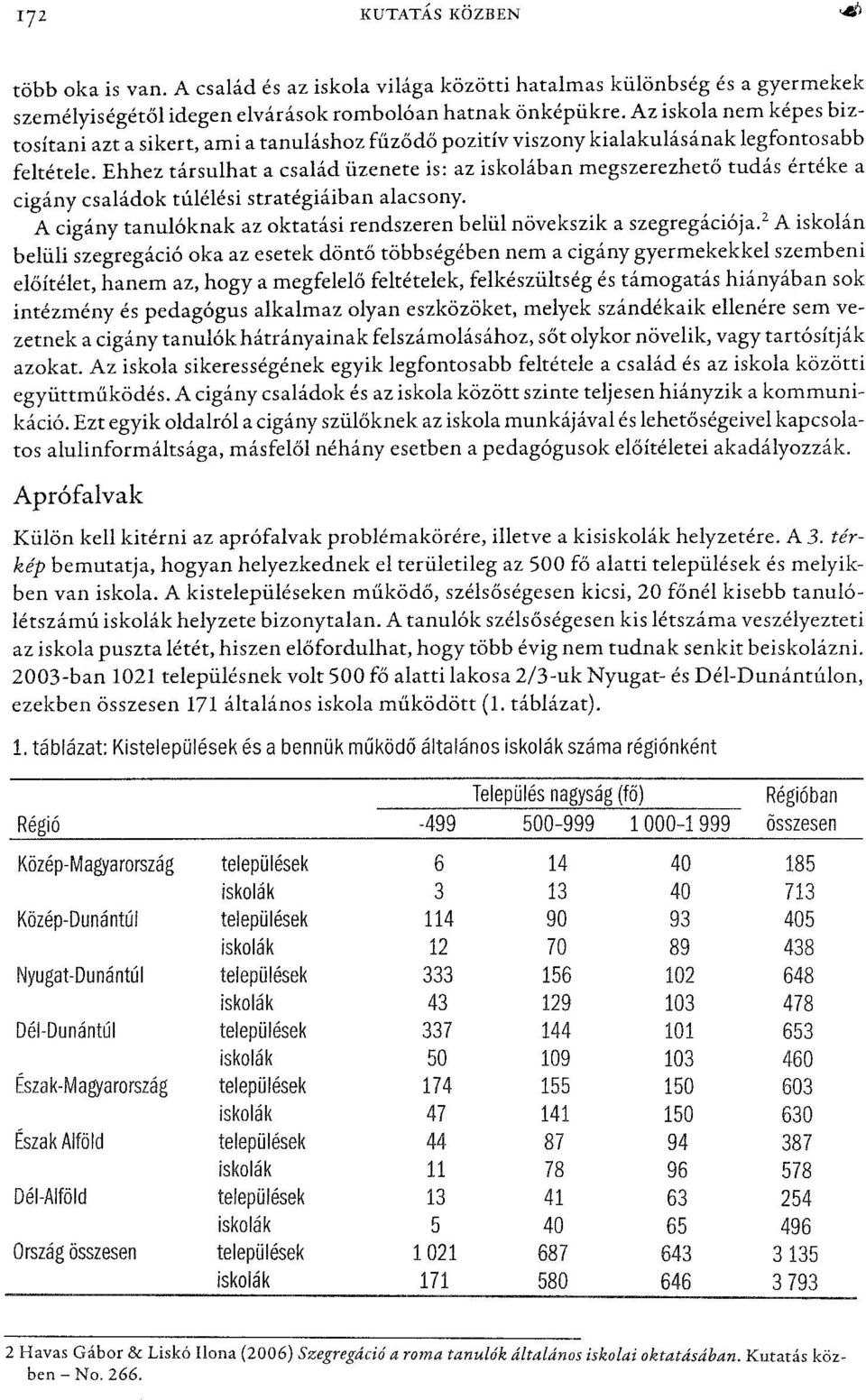 Ehhez társulhat a család üzenete is: az iskolában megszerezhetőtudás értéke a cigány családok túlélési stratégiáiban alacsony.