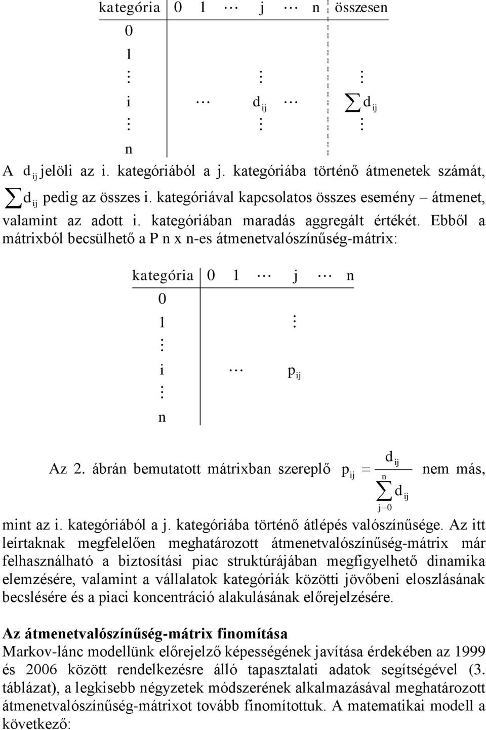 Az i leírakak megfelelőe meghaározo ámeealószíűség-márix már felhaszálhaó a bizosíási iac srukúráába megfigyelheő diamika elemzésére, alami a állalaok kaegóriák közöi öőbei eloszlásáak becslésére és