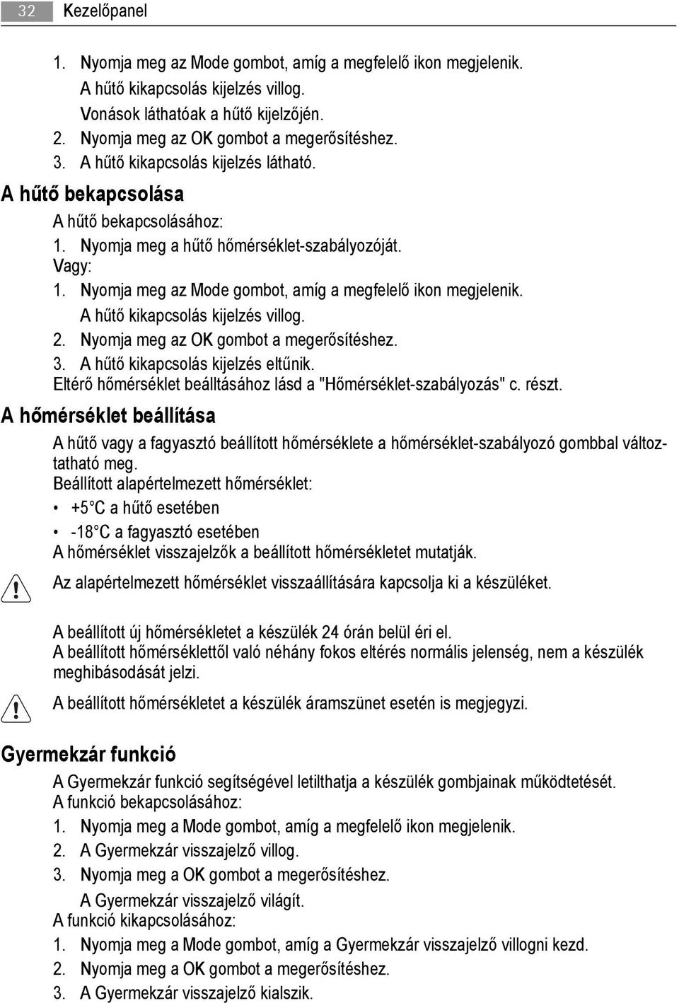 A hűtő kikapcsolás kijelzés villog. 2. Nyomja meg az OK gombot a megerősítéshez. 3. A hűtő kikapcsolás kijelzés eltűnik. Eltérő hőmérséklet beálltásához lásd a "Hőmérséklet-szabályozás" c. részt.