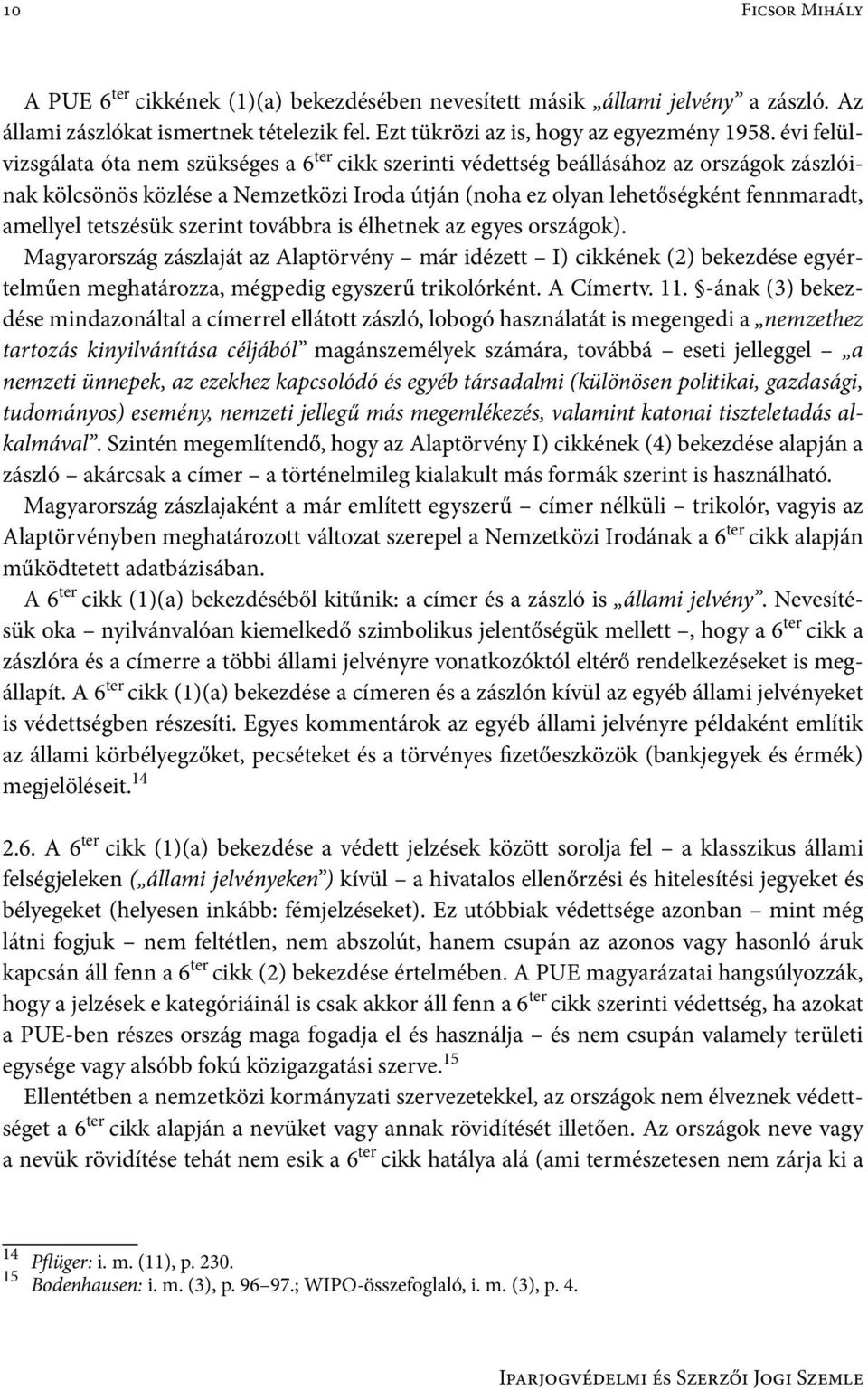 tetszésük szerint továbbra is élhetnek az egyes országok). Magyarország zászlaját az Alaptörvény már idézett I) cikkének (2) bekezdése egyértelműen meghatározza, mégpedig egyszerű trikolórként.
