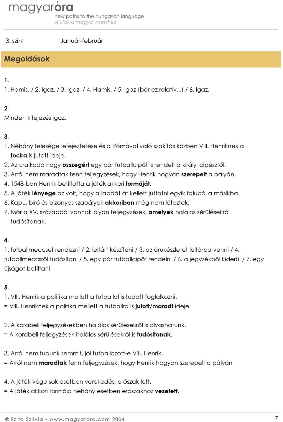 4. 1548-ban Henrik betiltotta a játék akkori formáját. 5. A játék lényege az volt, hogy a labdát át kellett juttatni egyik faluból a másikba. 6.