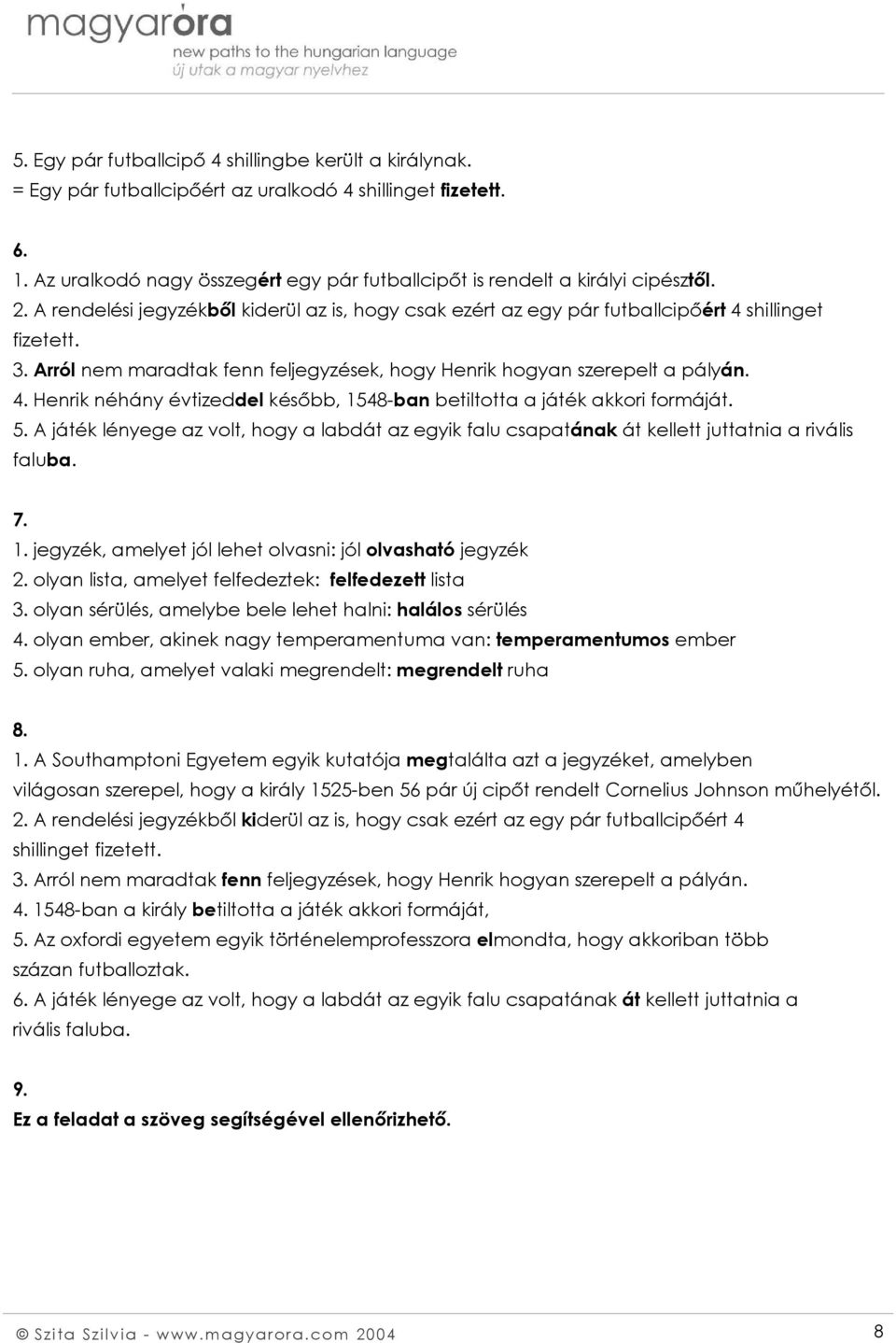 Arról nem maradtak fenn feljegyzések, hogy Henrik hogyan szerepelt a pályán. 4. Henrik néhány évtizeddel később, 1548-ban betiltotta a játék akkori formáját. 5.
