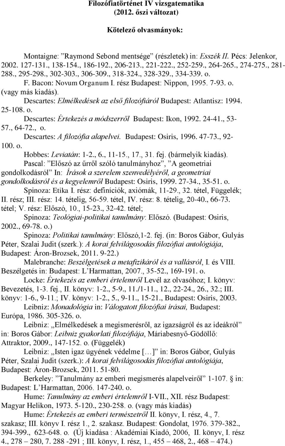 Descartes: Elmélkedések az első filozófiáról Budapest: Atlantisz: 1994. 25-108. o. Descartes: Értekezés a módszerről Budapest: Ikon, 1992. 24-41., 53-57., 64-72., o. Descartes: A filozófia alapelvei.