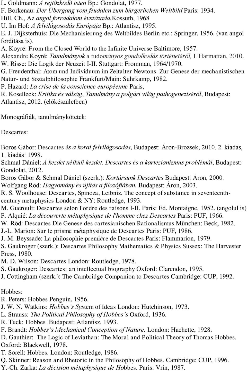 Alexandre Koyré: Tanulmányok a tudományos gondolkodás történetéről, L'Harmattan, 2010. W. Risse: Die Logik der Neuzeit I-II. Stuttgart: Fromman, 1964/1970. G.