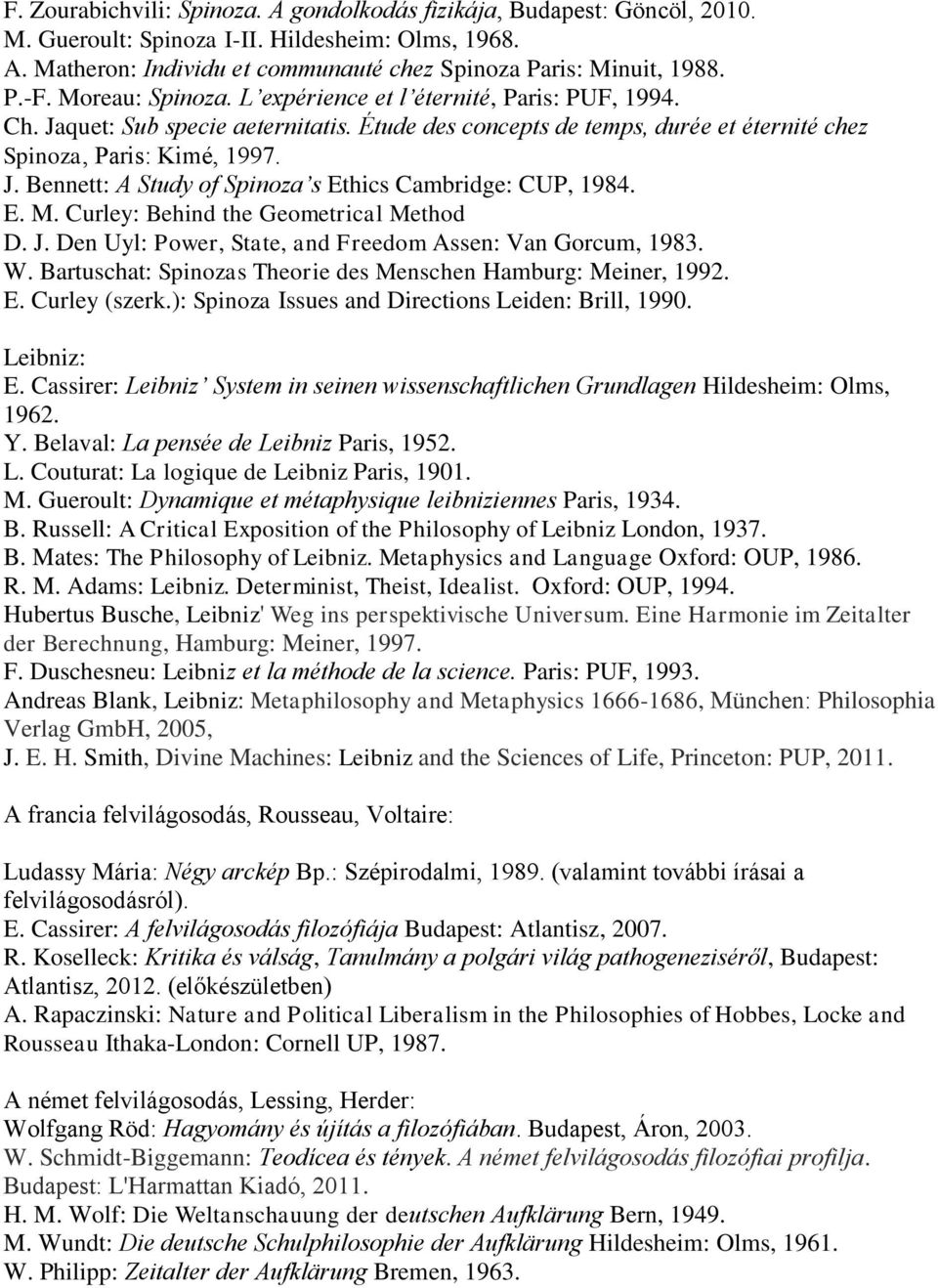E. M. Curley: Behind the Geometrical Method D. J. Den Uyl: Power, State, and Freedom Assen: Van Gorcum, 1983. W. Bartuschat: Spinozas Theorie des Menschen Hamburg: Meiner, 1992. E. Curley (szerk.