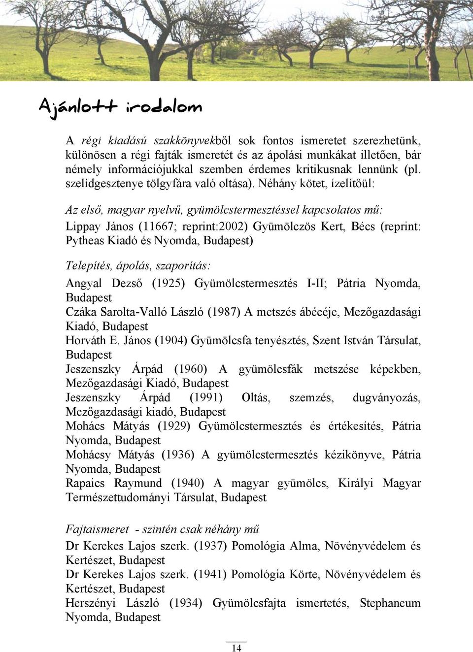 Néhány kötet, ízelítőül: Az első, magyar nyelvű, gyümölcstermesztéssel kapcsolatos mű: Lippay János (11667; reprint:2002) Gyümölczös Kert, Bécs (reprint: Pytheas Kiadó és Nyomda, Budapest) Telepítés,