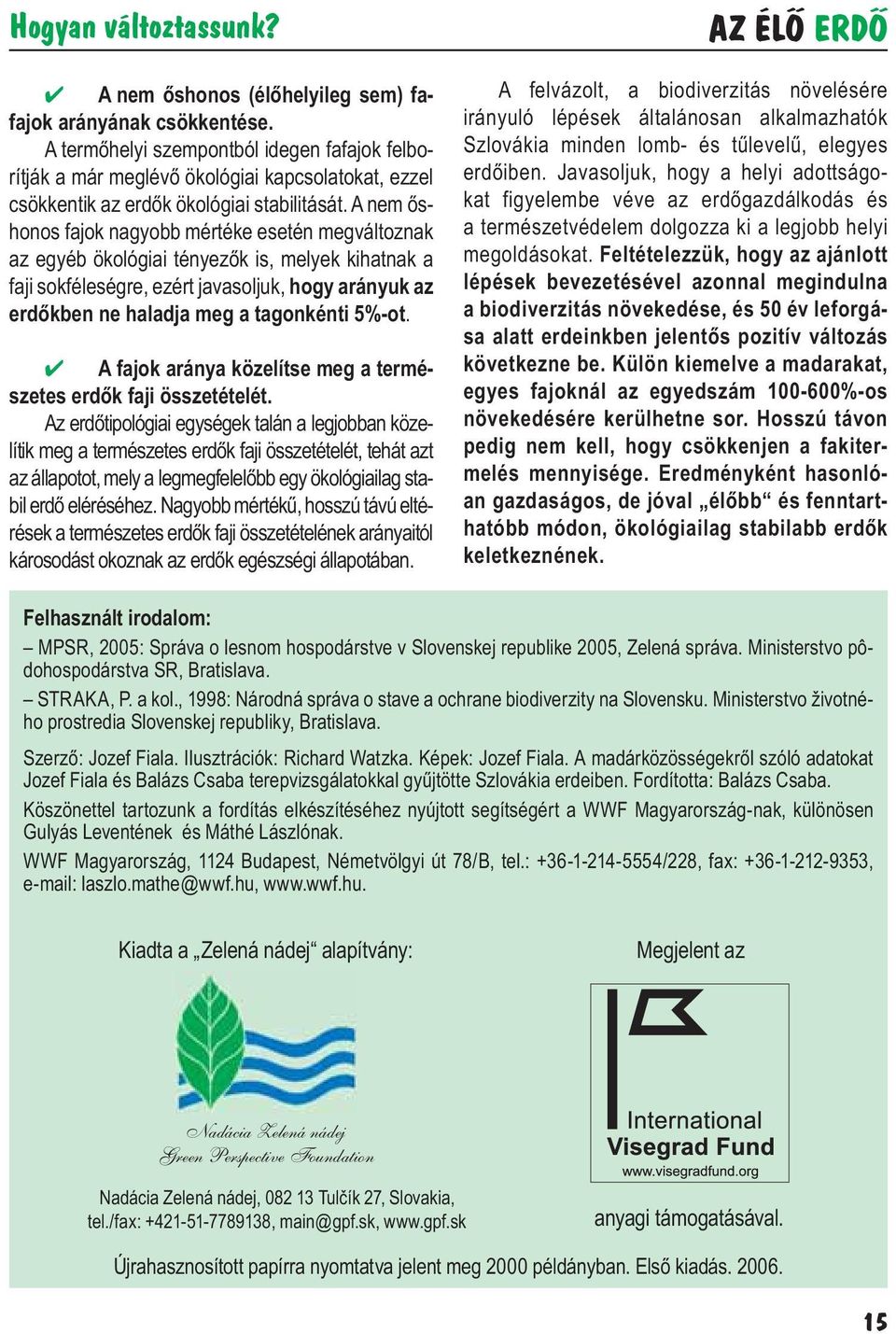 A nem őshonos fajok nagyobb mértéke esetén megváltoznak az egyéb ökológiai tényezők is, melyek kihatnak a faji sokféleségre, ezért javasoljuk, hogy arányuk az erdőkben ne haladja meg a tagonkénti