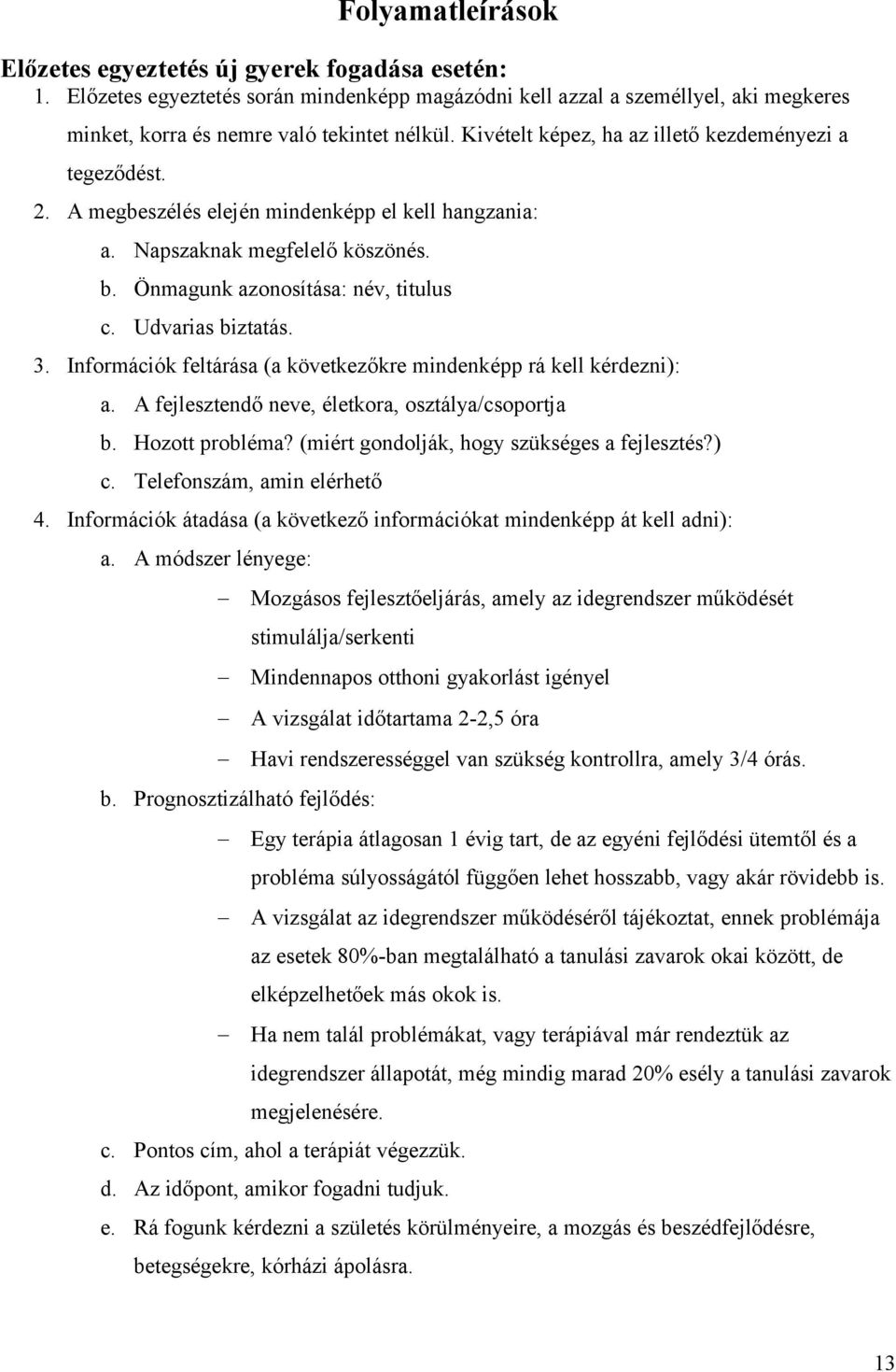 Udvarias biztatás. 3. Információk feltárása (a következőkre mindenképp rá kell kérdezni): a. A fejlesztendő neve, életkora, osztálya/csoportja b. Hozott probléma?