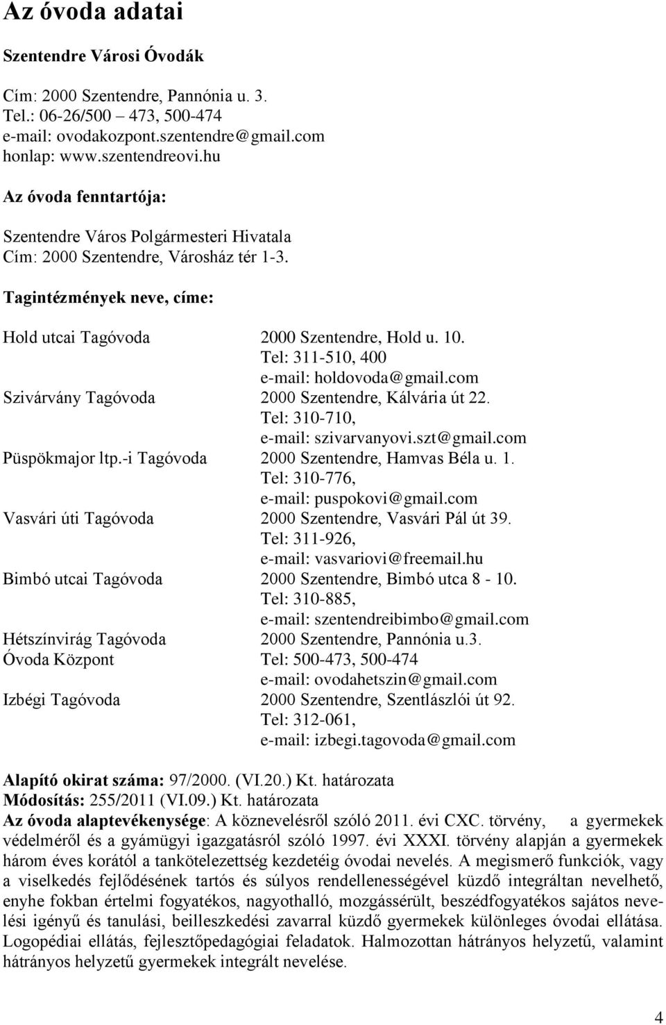 Tel: 311-510, 400 e-mail: holdovoda@gmail.com Szivárvány Tagóvoda 2000 Szentendre, Kálvária út 22. Tel: 310-710, e-mail: szivarvanyovi.szt@gmail.com Püspökmajor ltp.