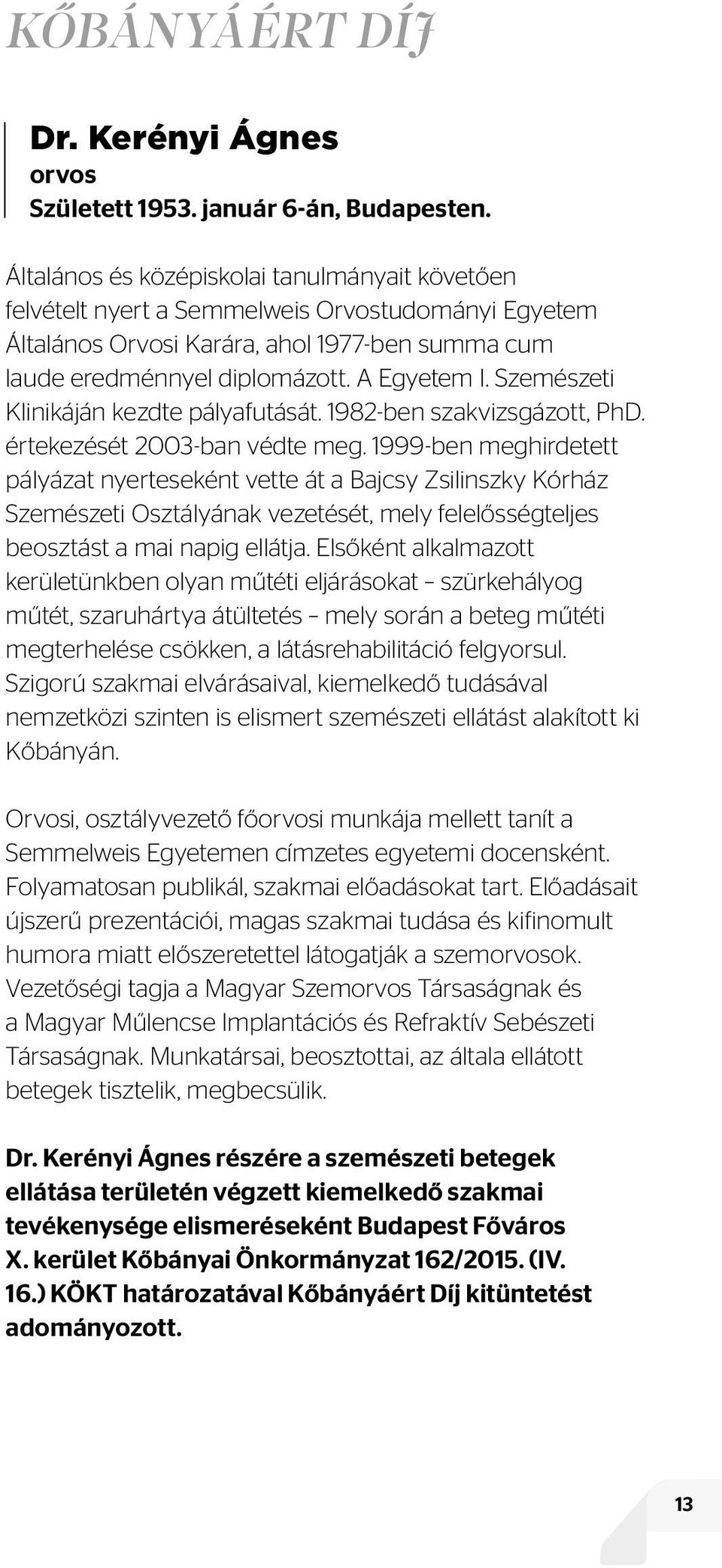 Szemészeti Klinikáján kezdte pályafutását. 1982-ben szakvizsgázott, PhD. értekezését 2003-ban védte meg.