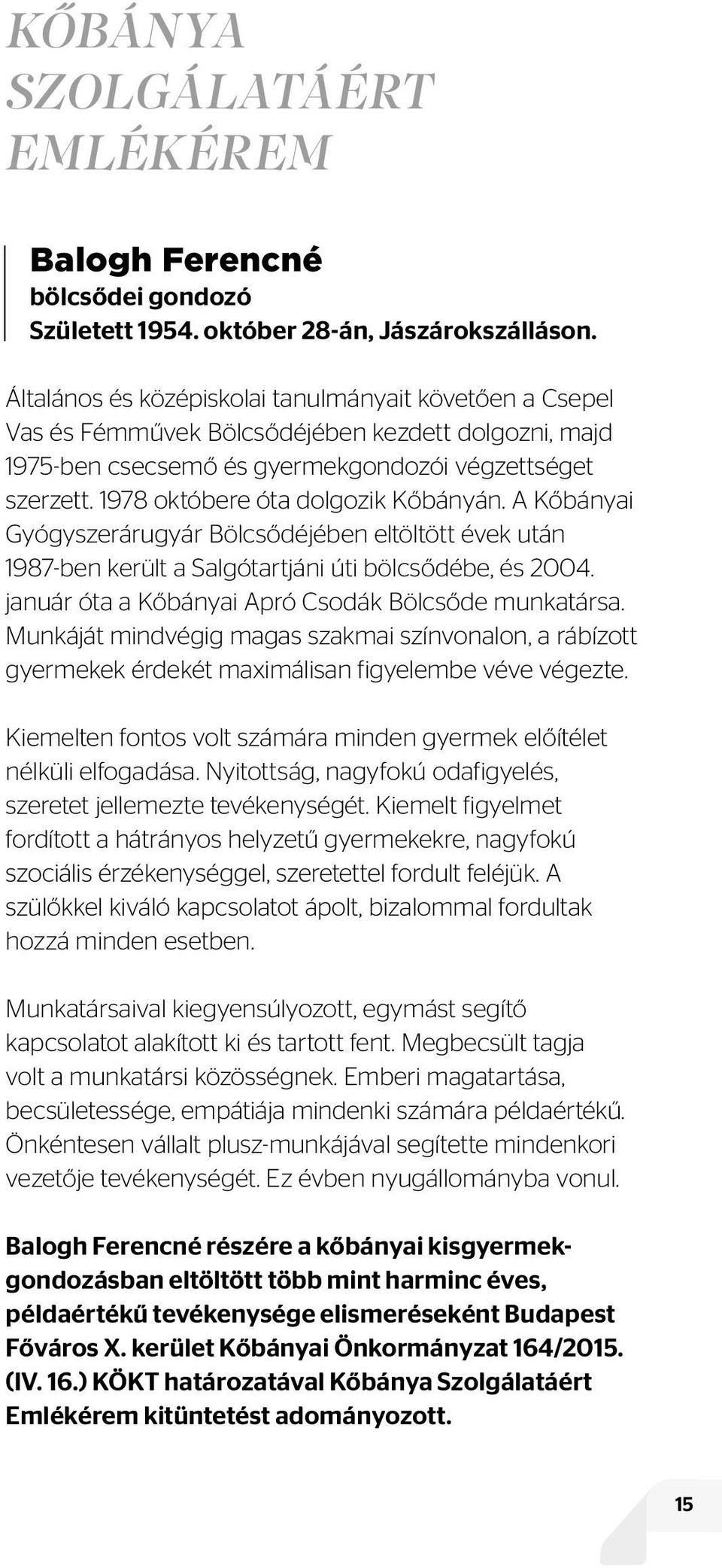 1978 októbere óta dolgozik Kőbányán. A Kőbányai Gyógyszerárugyár Bölcsődéjében eltöltött évek után 1987-ben került a Salgótartjáni úti bölcsődébe, és 2004.