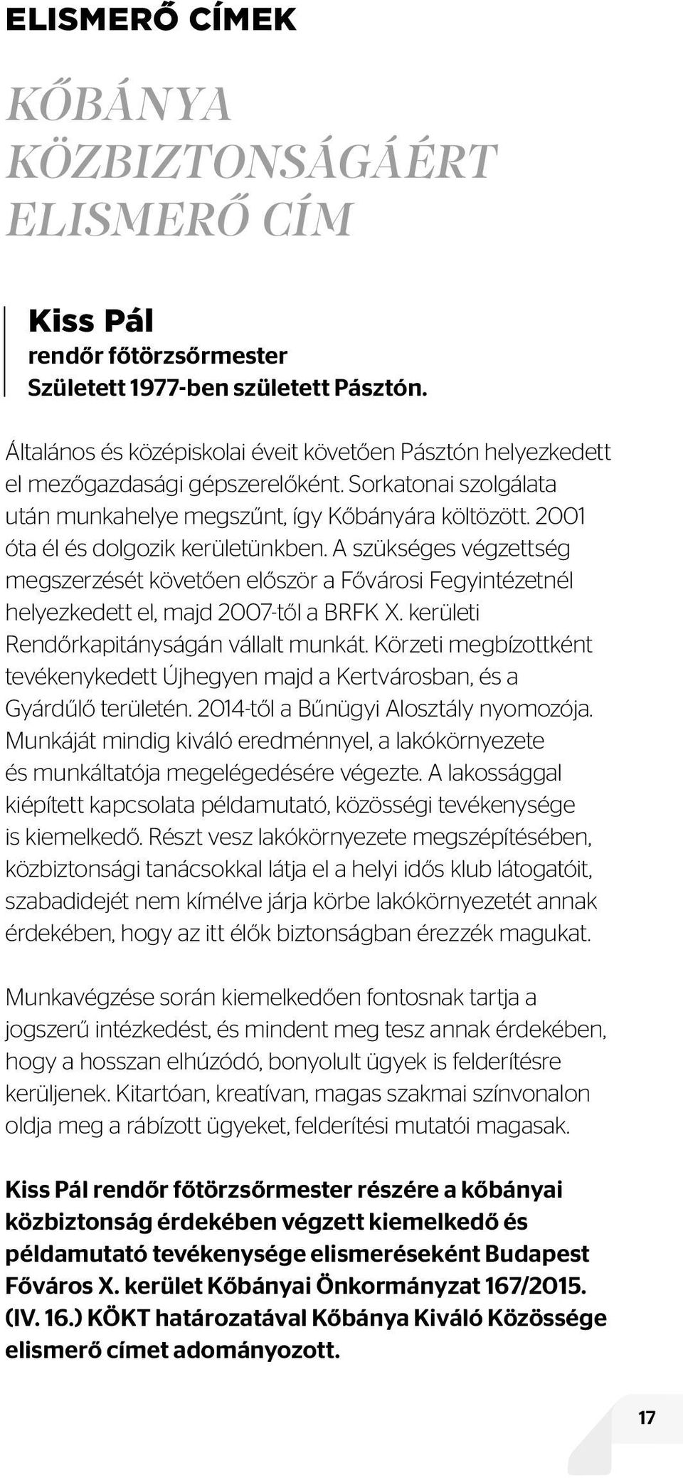 2001 óta él és dolgozik kerületünkben. A szükséges végzettség megszerzését követően először a Fővárosi Fegyintézetnél helyezkedett el, majd 2007-től a BRFK X.