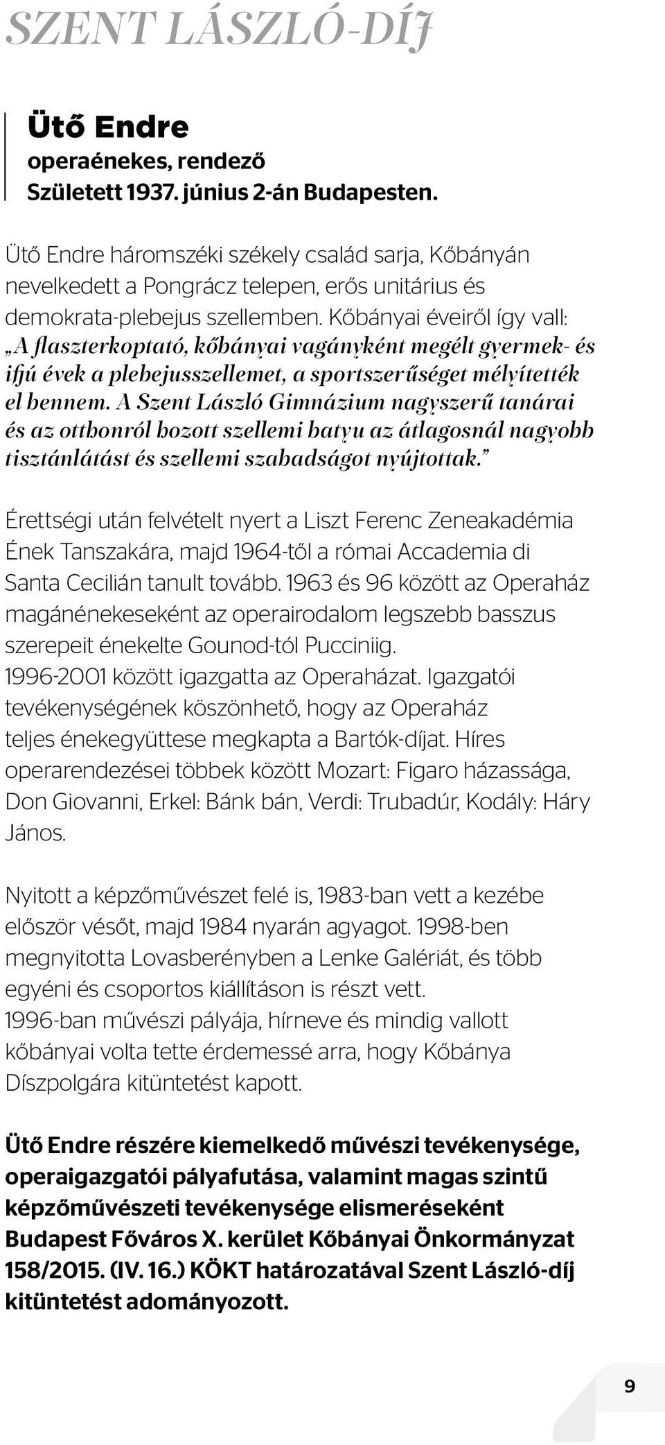 Kőbányai éveiről így vall: A flaszterkoptató, kőbányai vagányként megélt gyermek- és ifjú évek a plebejusszellemet, a sportszerűséget mélyítették el bennem.