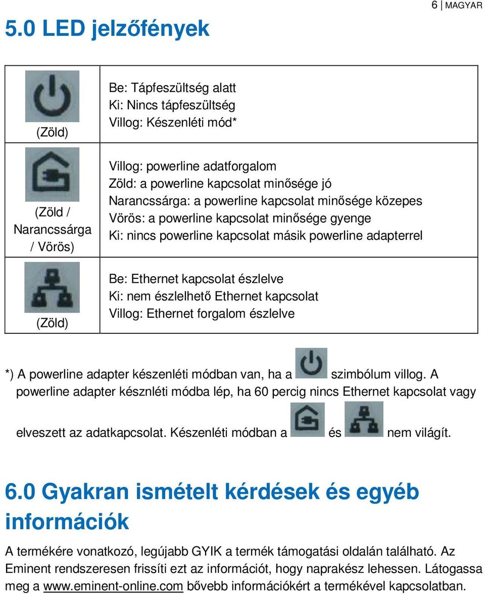 észlelve Ki: nem észlelhető Ethernet kapcsolat Villog: Ethernet forgalom észlelve *) A powerline adapter készenléti módban van, ha a szimbólum villog.