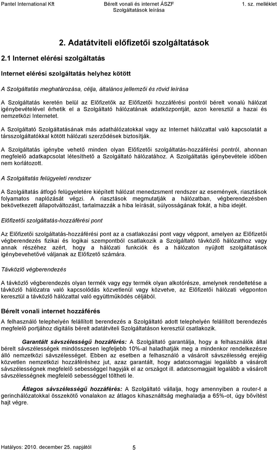 hozzáférési pontról bérelt vonalú hálózat igénybevételével érhetik el a Szolgáltató hálózatának adatközpontját, azon keresztül a hazai és nemzetközi Internetet.