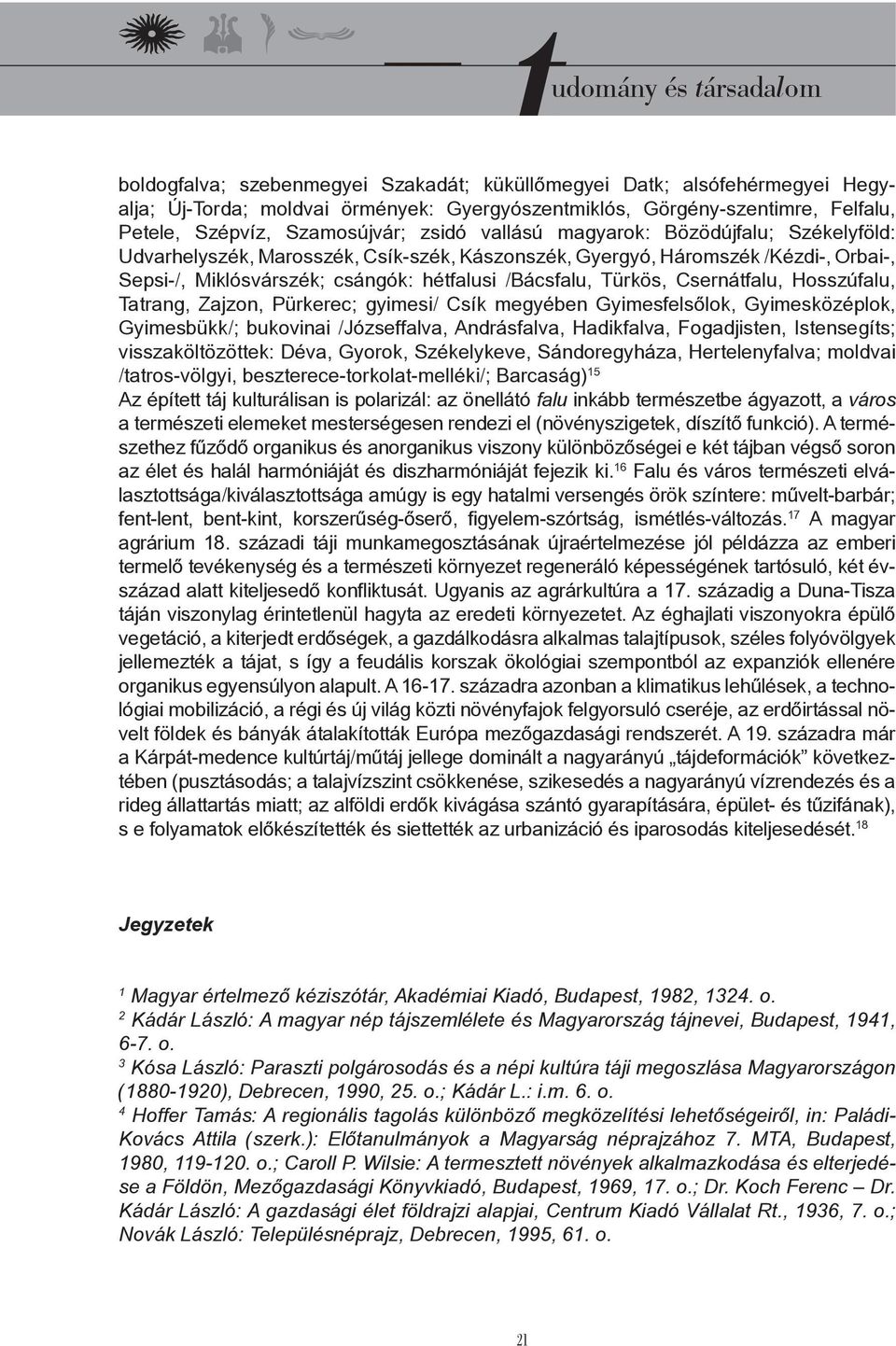 Csernátfalu, Hosszúfalu, Tatrang, Zajzon, Pürkerec; gyimesi/ Csík megyében Gyimesfelsőlok, Gyimesközéplok, Gyimesbükk/; bukovinai /Józseffalva, Andrásfalva, Hadikfalva, Fogadjisten, Istensegíts;