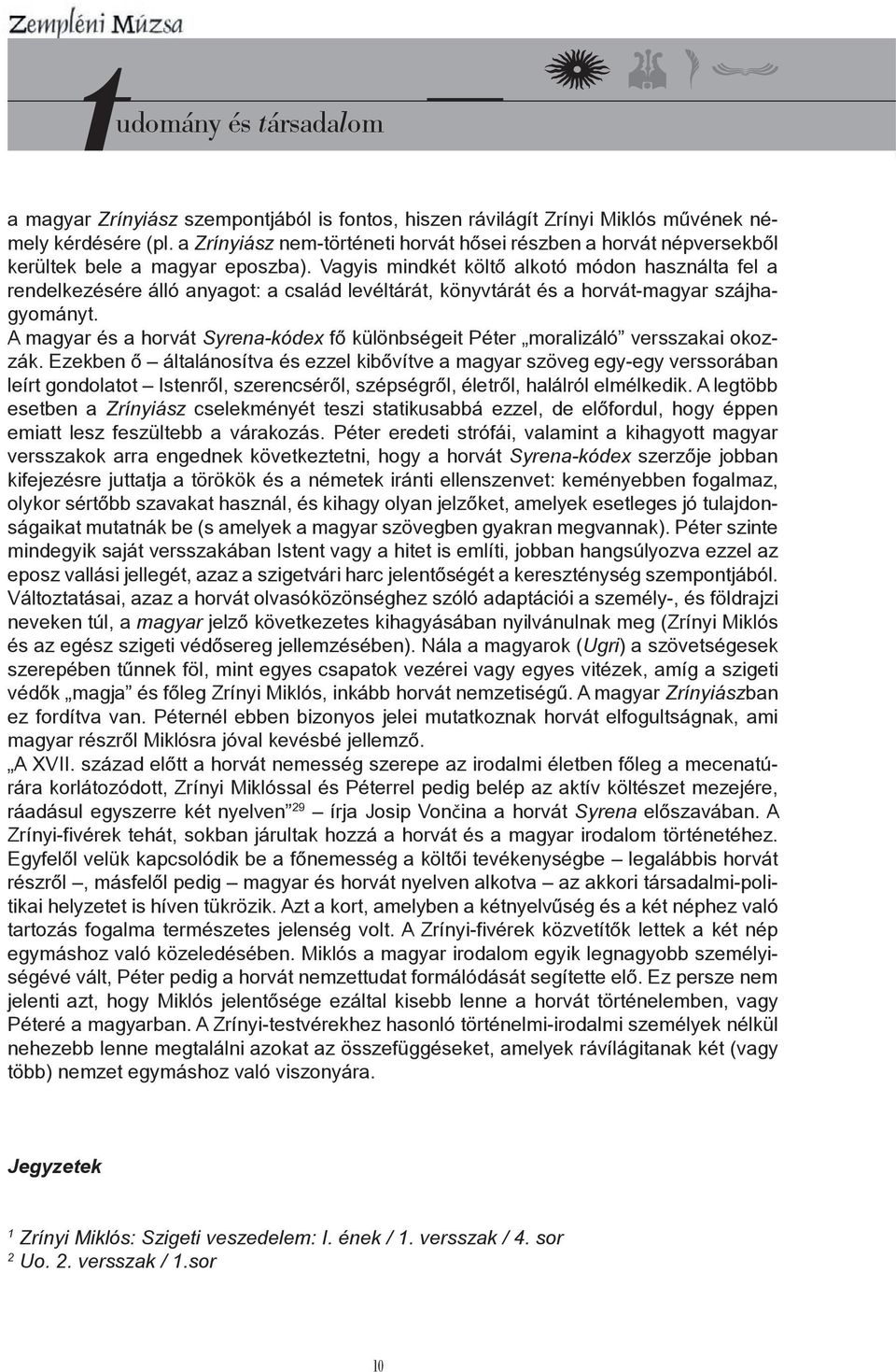 Vagyis mindkét költő alkotó módon használta fel a rendelkezésére álló anyagot: a család levéltárát, könyvtárát és a horvát-magyar szájhagyományt.
