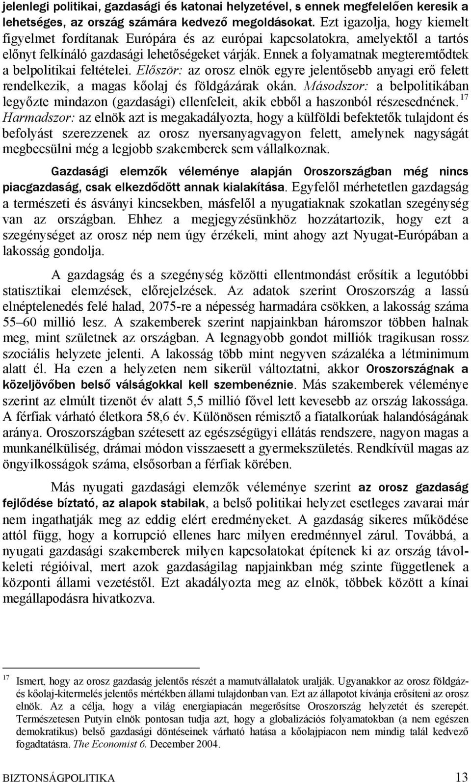 Ennek a folyamatnak megteremtődtek a belpolitikai feltételei. Először: az orosz elnök egyre jelentősebb anyagi erő felett rendelkezik, a magas kőolaj és földgázárak okán.