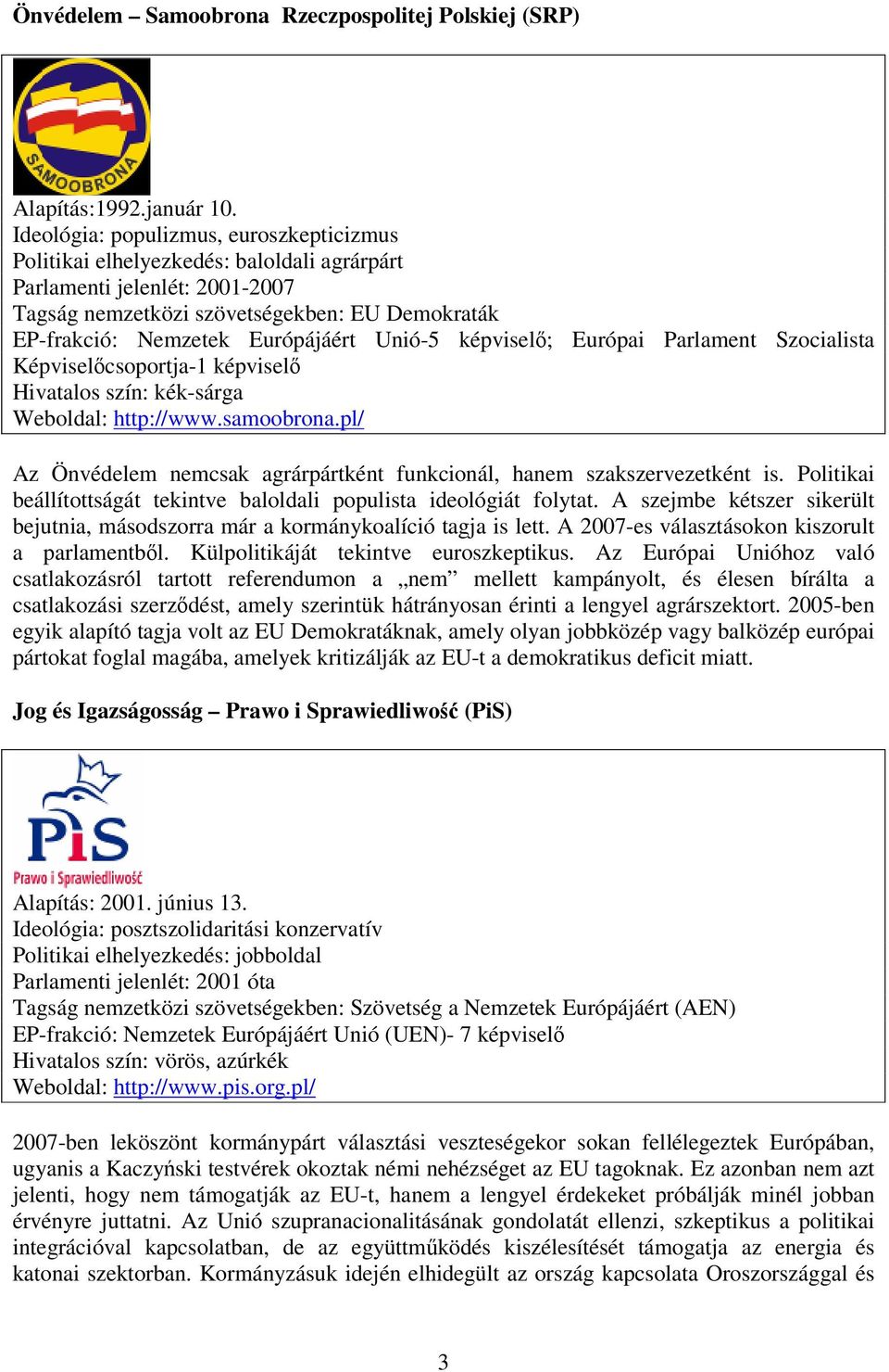 Unió-5 képviselő; Európai Parlament Szocialista Képviselőcsoportja-1 képviselő Hivatalos szín: kék-sárga Weboldal: http://www.samoobrona.