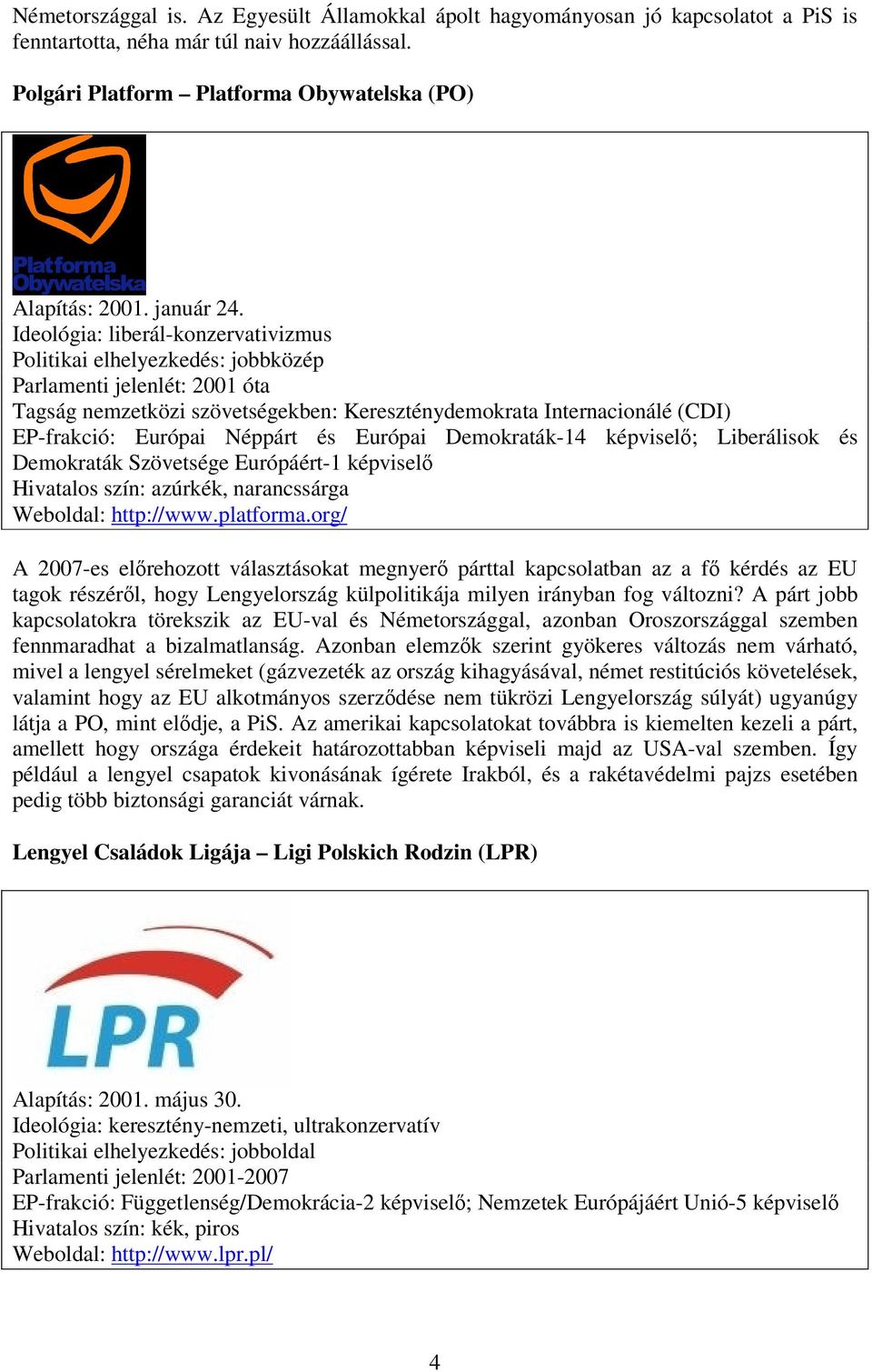 Ideológia: liberál-konzervativizmus Politikai elhelyezkedés: jobbközép Parlamenti jelenlét: 2001 óta Tagság nemzetközi szövetségekben: Kereszténydemokrata Internacionálé (CDI) EP-frakció: Európai
