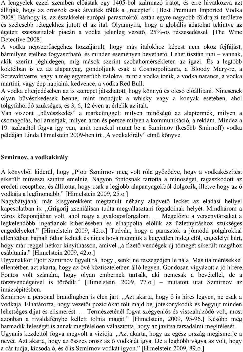Olyannyira, hogy a globális adatokat tekintve az égetett szeszesitalok piacán a vodka jelenleg vezető, 25%-os részesedéssel.