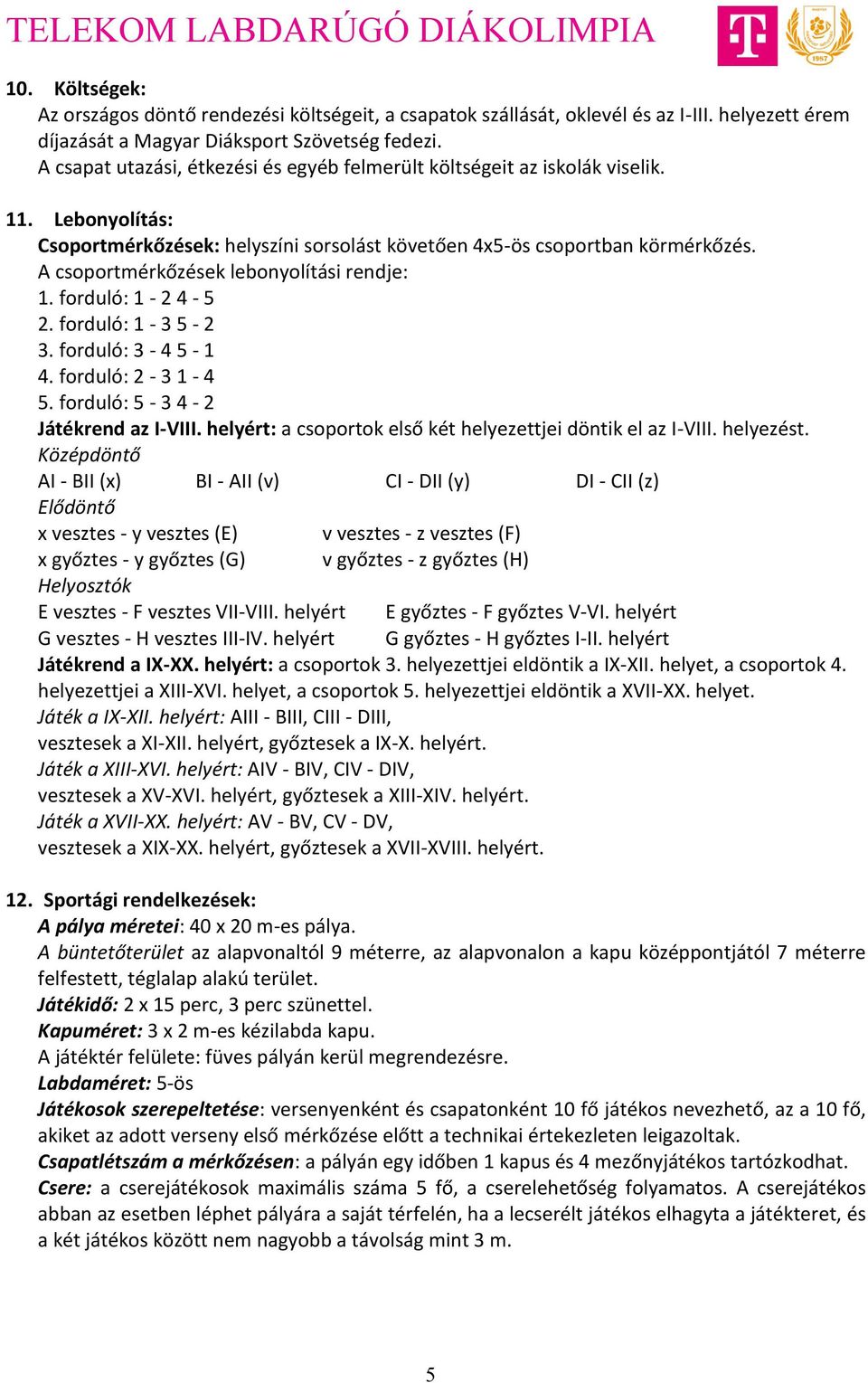 A csoportmérkőzések lebonyolítási rendje: 1. forduló: 1-2 4-5 2. forduló: 1-3 5-2 3. forduló: 3-4 5-1 4. forduló: 2-3 1-4 5. forduló: 5-3 4-2 Játékrend az I-VIII.