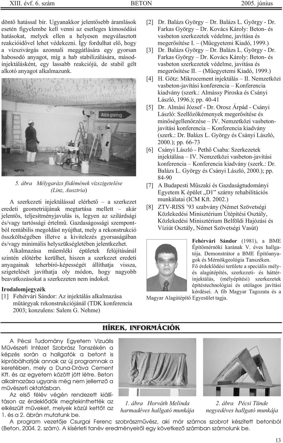 Így fordulhat el, hogy a vízszivárgás azonnali meggátlására egy gyorsan habosodó anyagot, míg a hab stabilizálására, másodinjektálásként, egy lassabb reakciójú, de stabil gélt alkotó anyagot