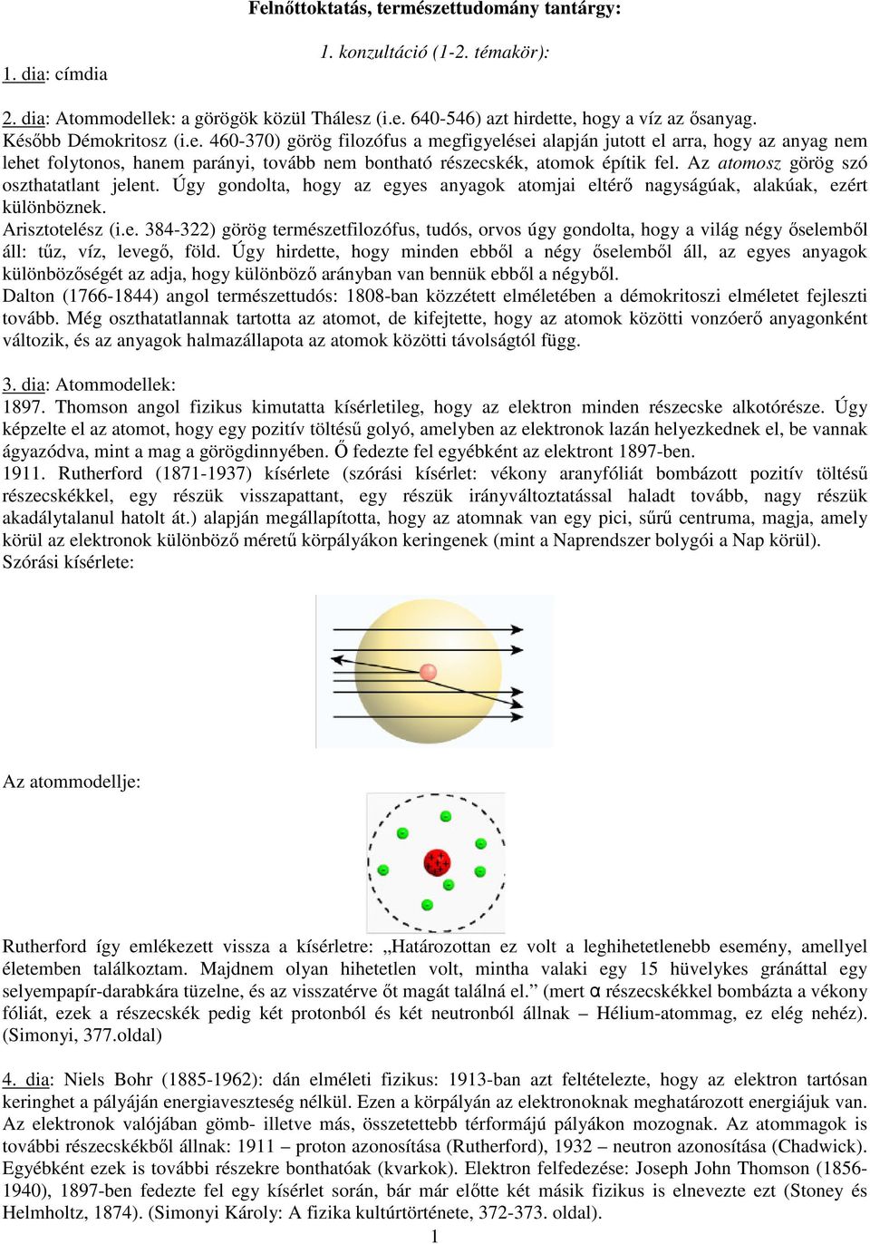 Az atomosz görög szó oszthatatlant jelent. Úgy gondolta, hogy az egyes anyagok atomjai eltérő nagyságúak, alakúak, ezért különböznek. Arisztotelész (i.e. 384-322) görög természetfilozófus, tudós, orvos úgy gondolta, hogy a világ négy őselemből áll: tűz, víz, levegő, föld.