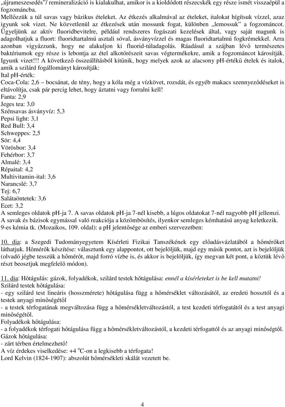 Ügyeljünk az aktív fluoridbevitelre, például rendszeres fogászati kezelések által, vagy saját magunk is adagolhatjuk a fluort: fluoridtartalmú asztali sóval, ásványvízzel és magas fluoridtartalmú