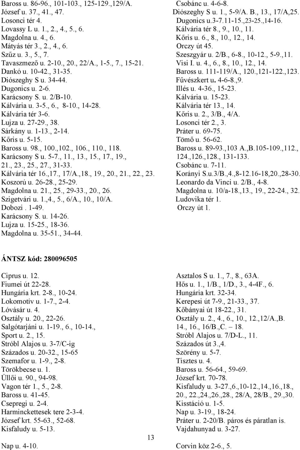 Tavaszmező u. 2-10., 20., 22/A., 1-5., 7., 15-21. Visi I. u. 4., 6., 8., 10., 12., 14. Dankó u. 10-42., 31-35. Baross u. 111-119/A., 120.,121-122.,123. Diószeghy S u. 34-44. Fűvészkert u. 4-6-8.,9.