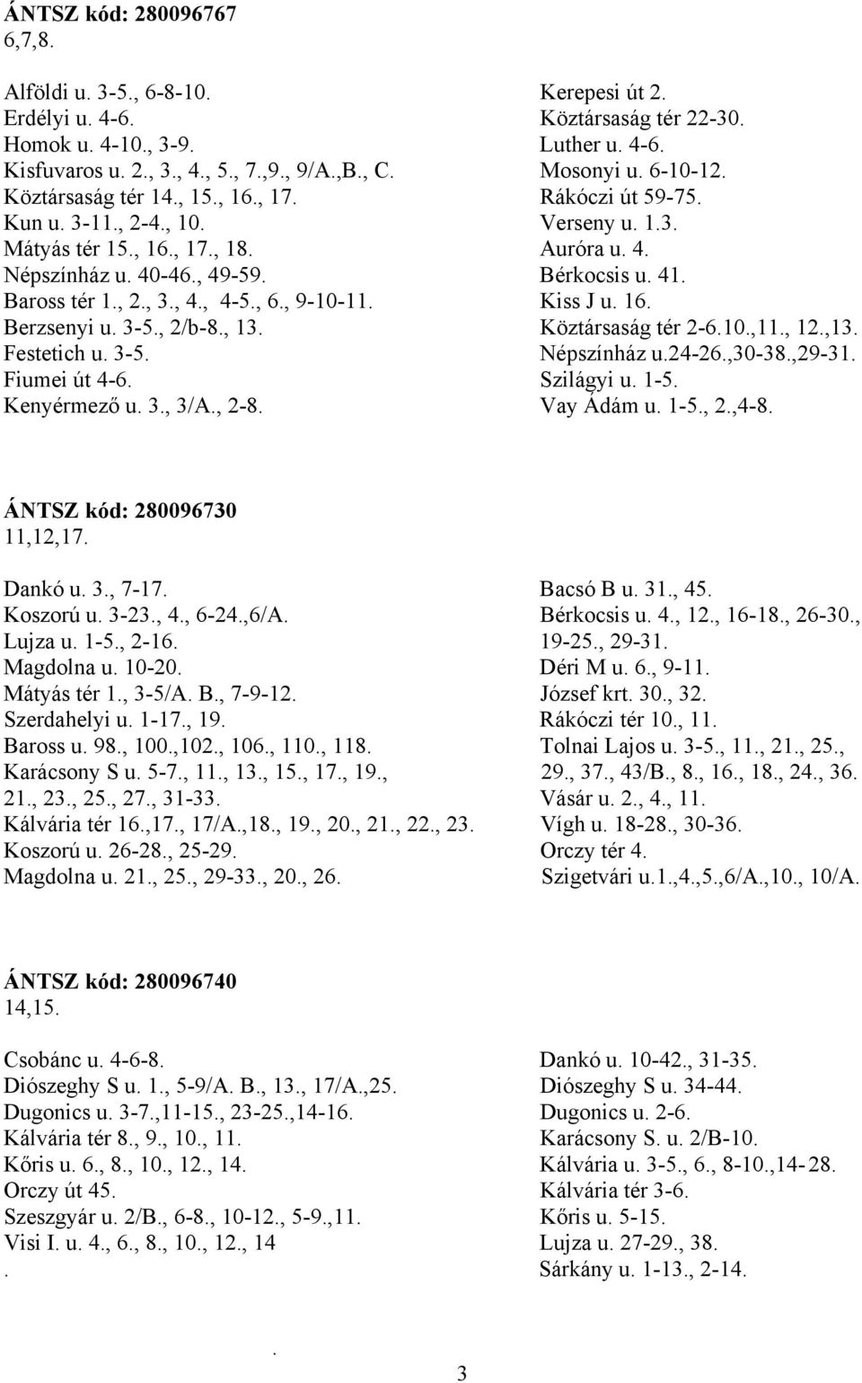 41. Baross tér 1., 2., 3., 4., 4-5., 6., 9-10-11. Kiss J u. 16. Berzsenyi u. 3-5., 2/b-8., 13. Köztársaság tér 2-6.10.,11., 12.,13. Festetich u. 3-5. Népszínház u.24-26.,30-38.,29-31. Fiumei út 4-6.