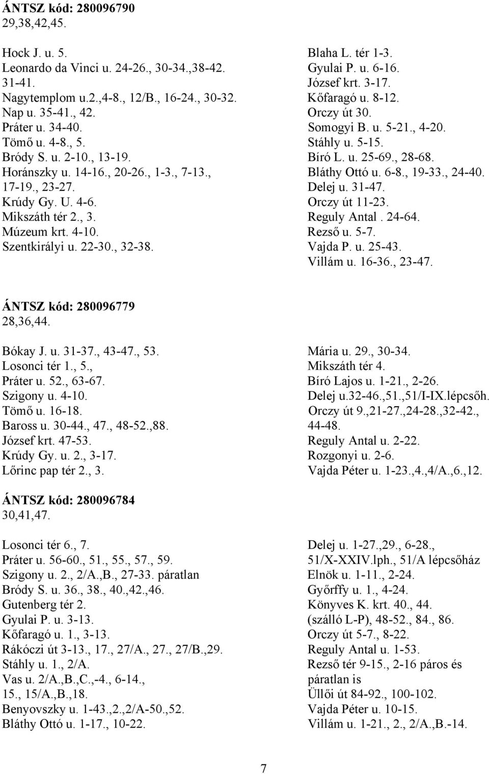 , 20-26., 1-3., 7-13., Bláthy Ottó u. 6-8., 19-33., 24-40. 17-19., 23-27. Delej u. 31-47. Krúdy Gy. U. 4-6. Orczy út 11-23. Mikszáth tér 2., 3. Reguly Antal. 24-64. Múzeum krt. 4-10. Rezső u. 5-7.