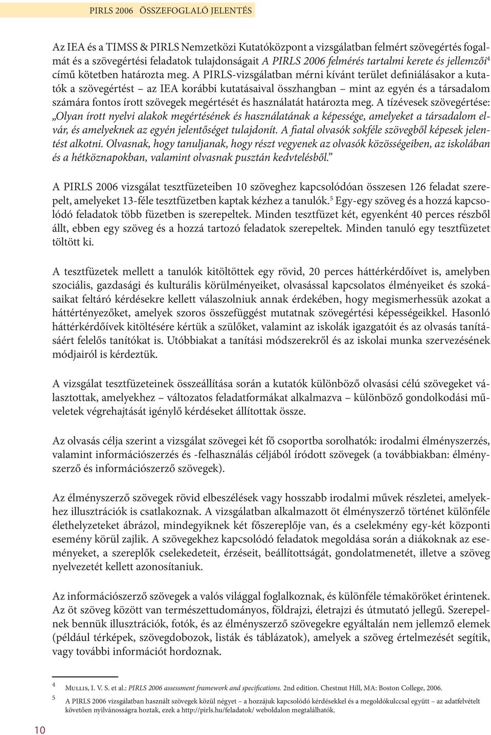 A PIRLS-vizsgálatban mérni kívánt terület definiálásakor a kutatók a szövegértést az IEA korábbi kutatásaival összhangban mint az egyén és a társadalom számára fontos írott szövegek megértését és