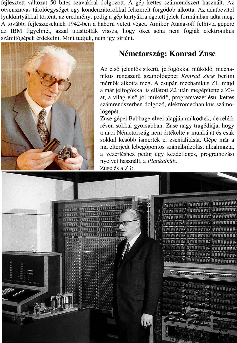 Amikor Atanasoff felhívta gépére az IBM figyelmét, azzal utasították vissza, hogy őket soha nem fogják elektronikus számítógépek érdekelni. Mint tudjuk, nem így történt.