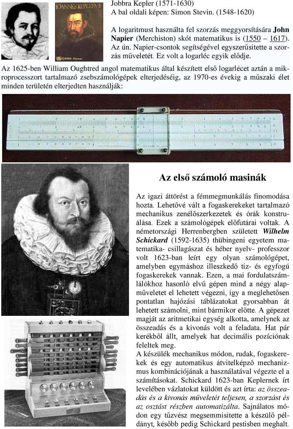 Az 1625-ben William Oughtred angol matematikus által készített első logarlécet aztán a mikroprocesszort tartalmazó zsebszámológépek elterjedéséig, az 1970-es évekig a műszaki élet minden területén