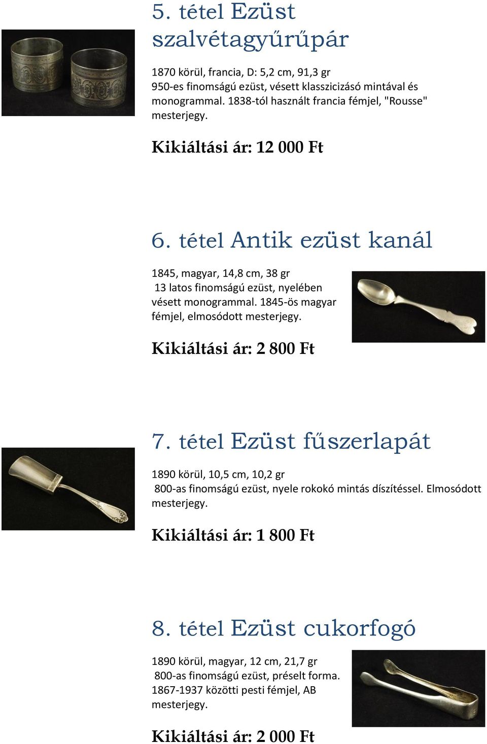 tétel Antik ezüst kanál 1845, magyar, 14,8 cm, 38 gr 13 latos finomságú ezüst, nyelében vésett monogrammal. 1845-ös magyar fémjel, elmosódott mesterjegy. Kikiáltási ár: 2 800 Ft 7.