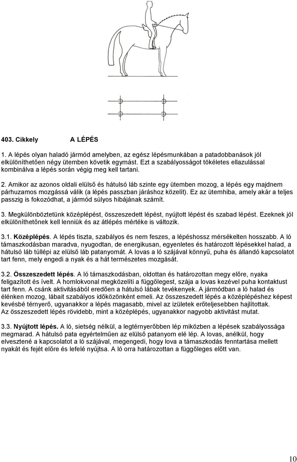 Amikor az azonos oldali elülső és hátulsó láb szinte egy ütemben mozog, a lépés egy majdnem párhuzamos mozgássá válik (a lépés passzban járáshoz közelít).