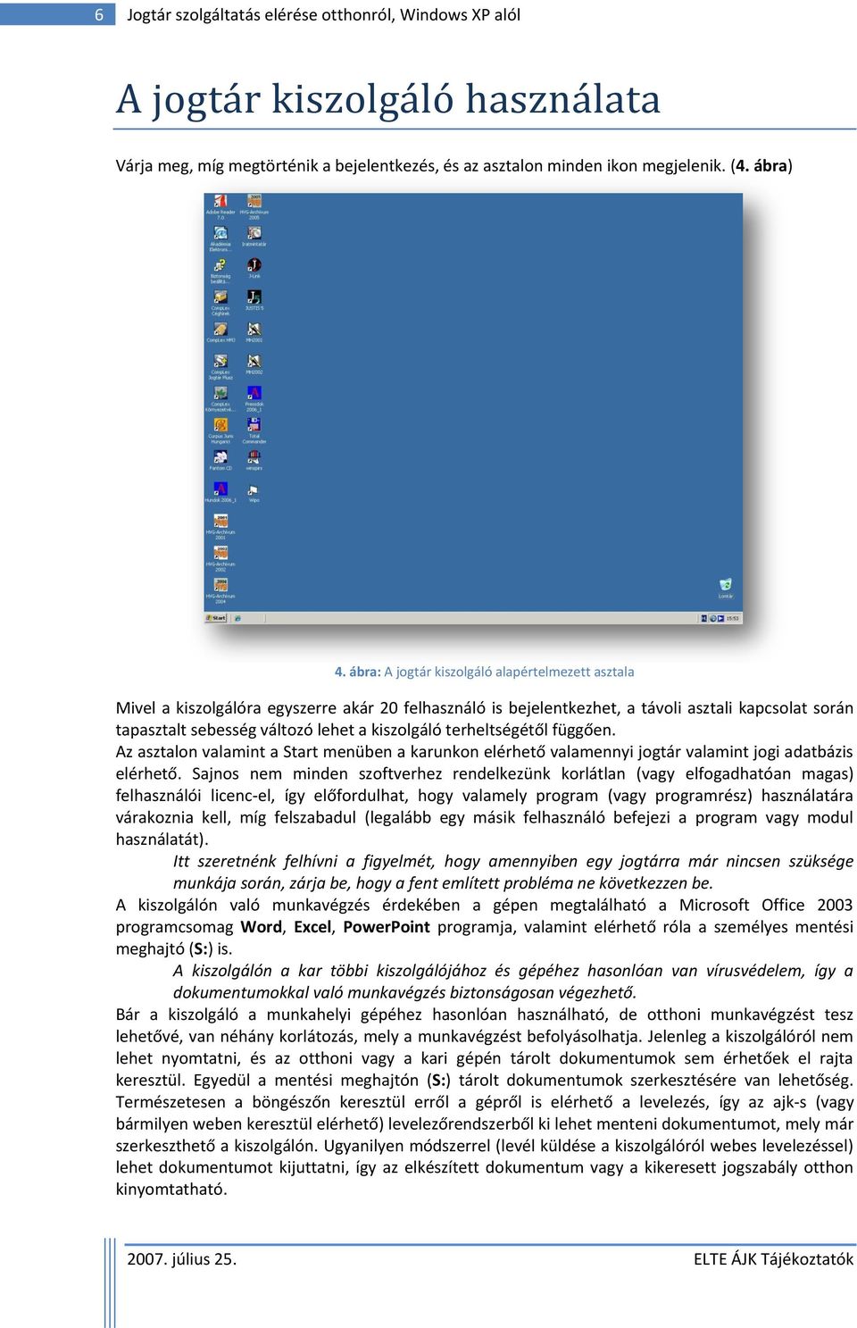terheltségétől függően. Az asztalon valamint a Start menüben a karunkon elérhető valamennyi jogtár valamint jogi adatbázis elérhető.