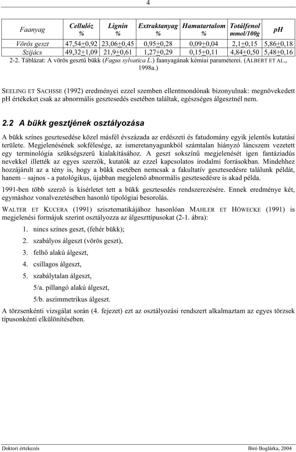 ) ph SEELING ET SACHSSE (1992) eredményei ezzel szemben ellentmondónak bizonyulnak: megnövekedett ph értékeket csak az abnormális gesztesedés esetében találtak, egészséges álgesztnél nem. 2.