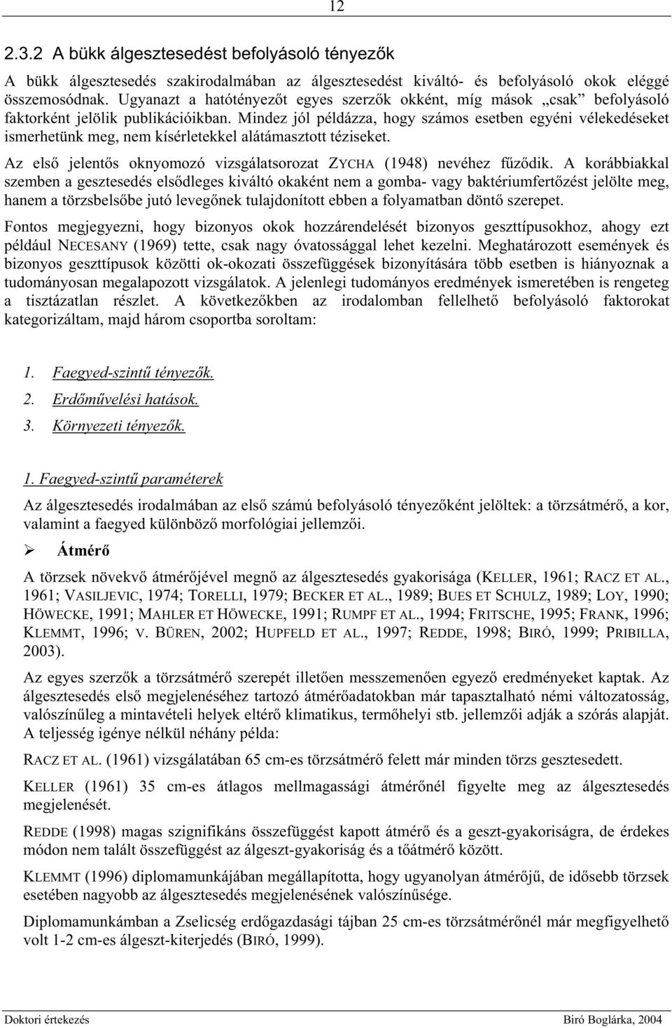 Mindez jól példázza, hogy számos esetben egyéni vélekedéseket ismerhetünk meg, nem kísérletekkel alátámasztott téziseket. Az els jelent s oknyomozó vizsgálatsorozat ZYCHA (1948) nevéhez f z dik.