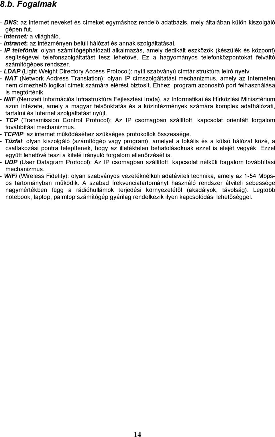 - IP telefónia: olyan számítógéphálózati alkalmazás, amely dedikált eszközök (készülék és központ) segítségével telefonszolgáltatást tesz lehetővé.